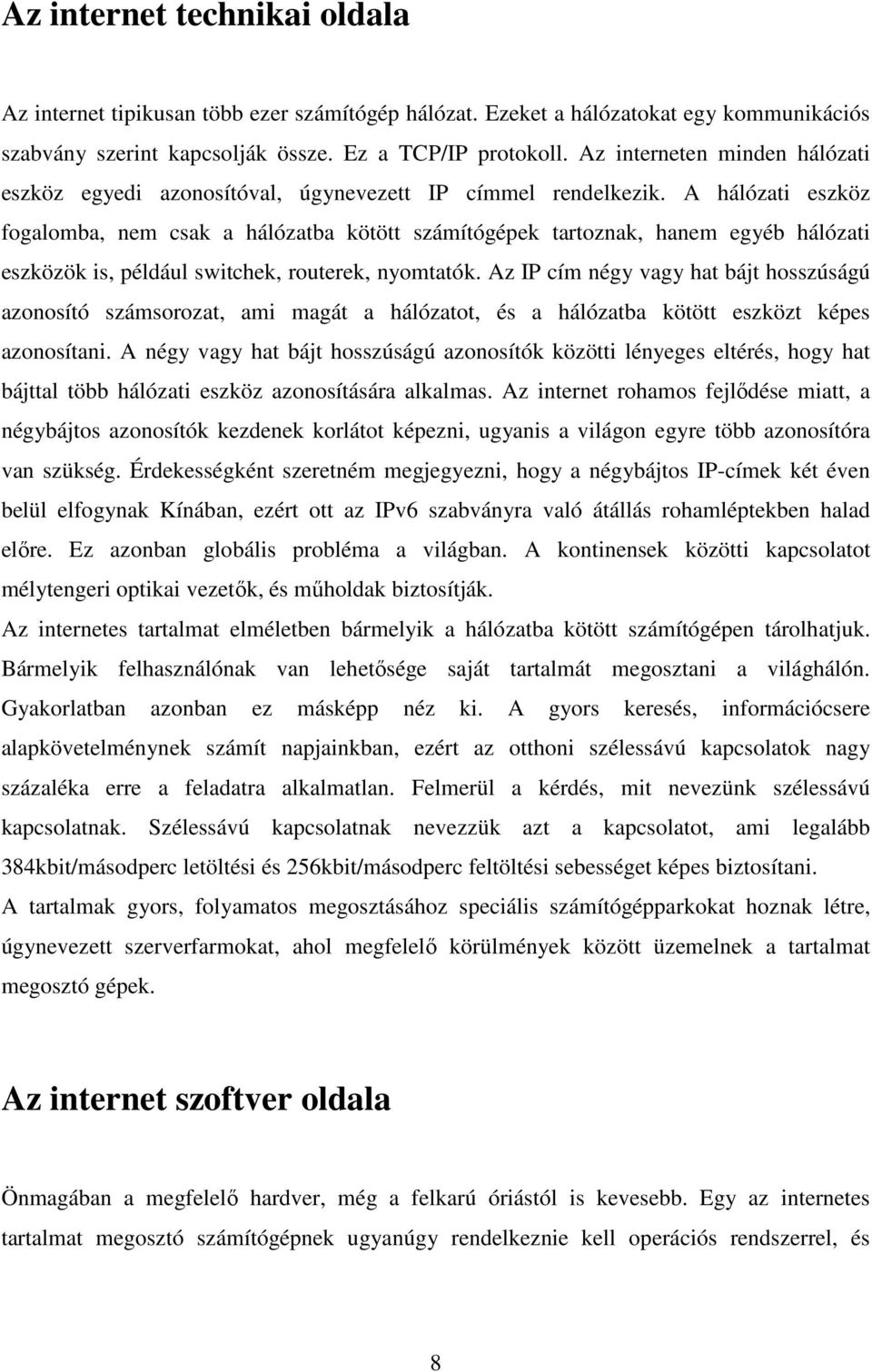 A hálózati eszköz fogalomba, nem csak a hálózatba kötött számítógépek tartoznak, hanem egyéb hálózati eszközök is, például switchek, routerek, nyomtatók.