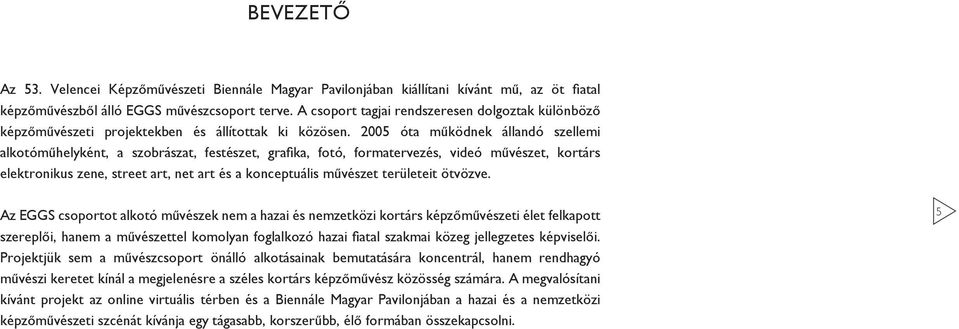 2005 óta működnek állandó szellemi alkotóműhelyként, a szobrászat, festészet, grafi ka, fotó, formatervezés, videó művészet, kortárs elektronikus zene, street art, net art és a konceptuális művészet