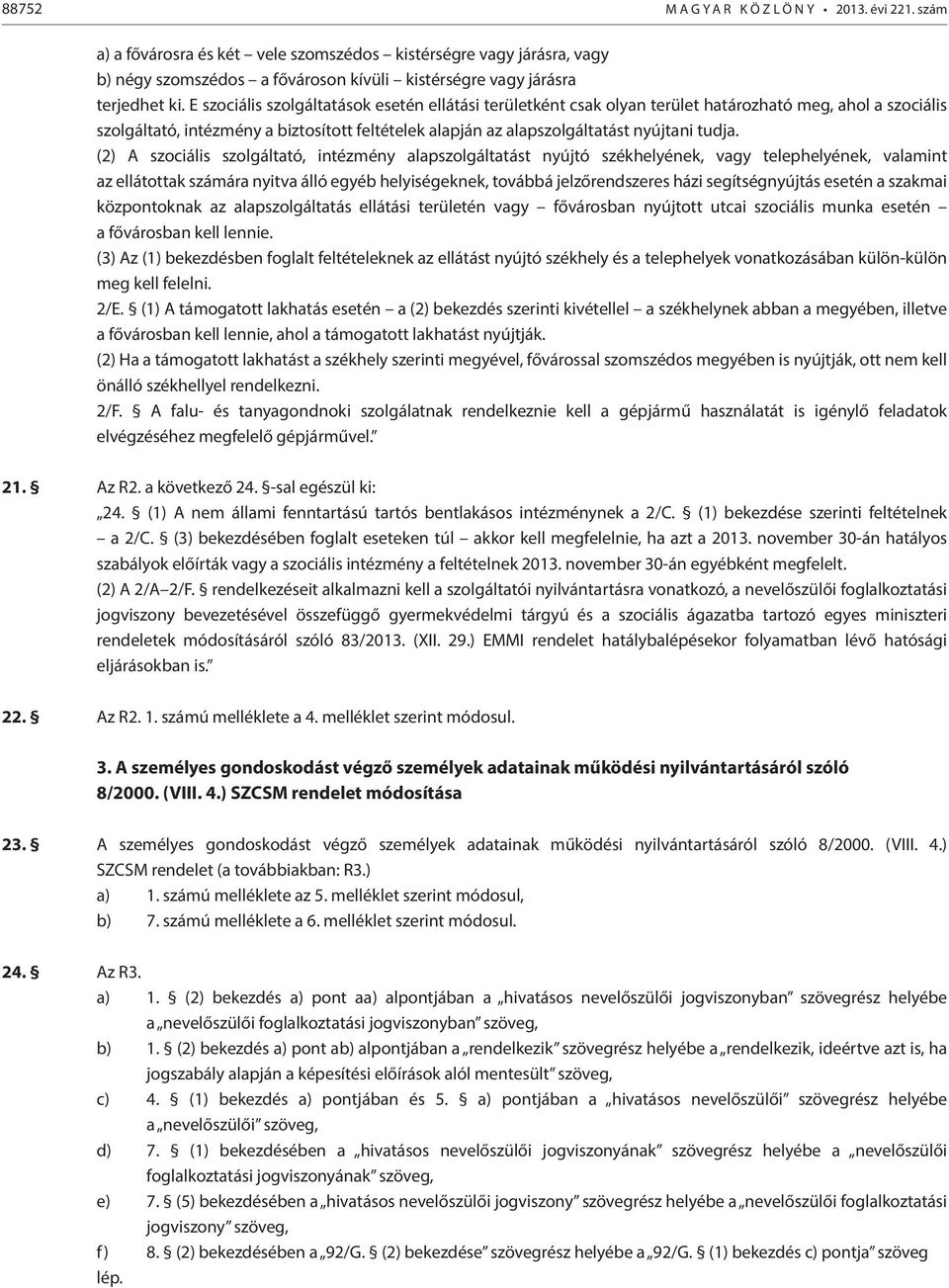 (2) A szociális szolgáltató, intézmény alapszolgáltatást nyújtó székhelyének, vagy telephelyének, valamint az ellátottak számára nyitva álló egyéb helyiségeknek, továbbá jelzőrendszeres házi