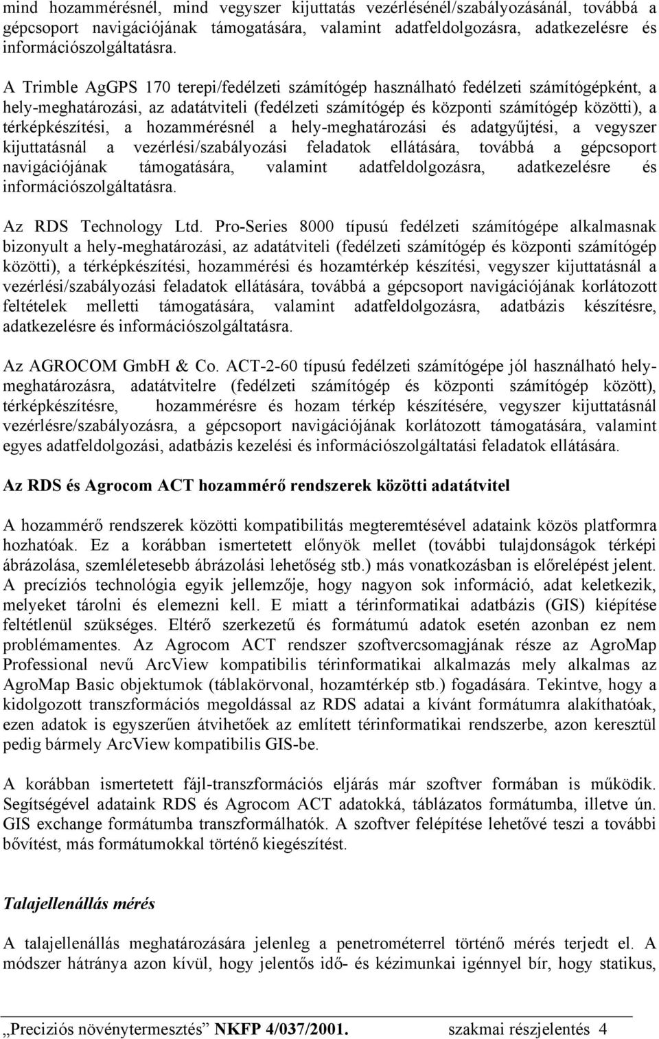 hozammérésnél a hely-meghatározási és adatgyűjtési, a vegyszer kijuttatásnál a vezérlési/szabályozási feladatok ellátására, továbbá a gépcsoport navigációjának támogatására, valamint