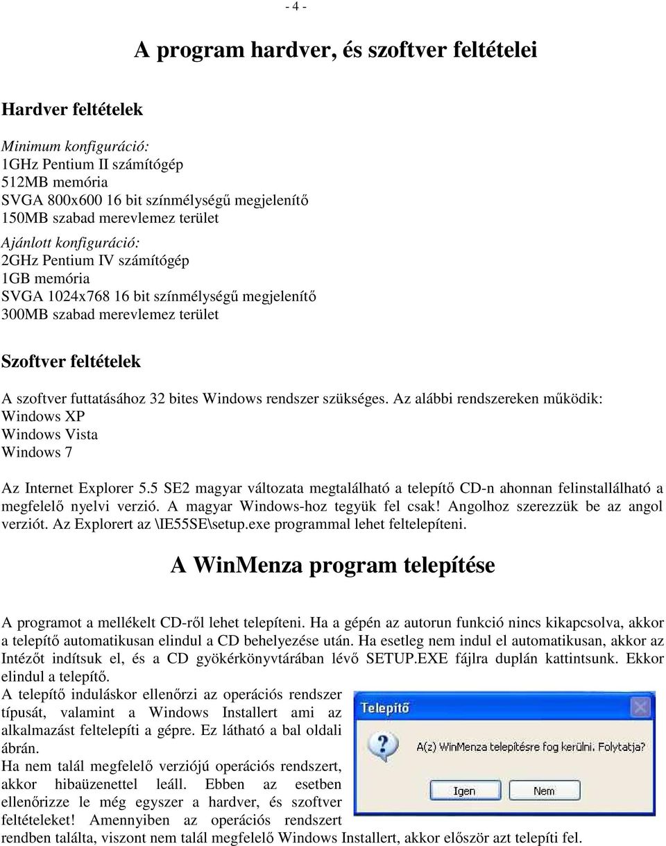 bites Windows rendszer szükséges. Az alábbi rendszereken működik: Windows XP Windows Vista Windows 7 Az Internet Explorer 5.