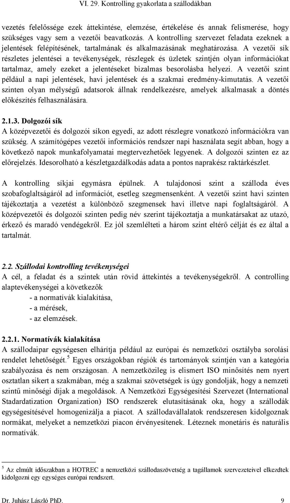 A vezetői sík részletes jelentései a tevékenységek, részlegek és üzletek szintjén olyan információkat tartalmaz, amely ezeket a jelentéseket bizalmas besorolásba helyezi.