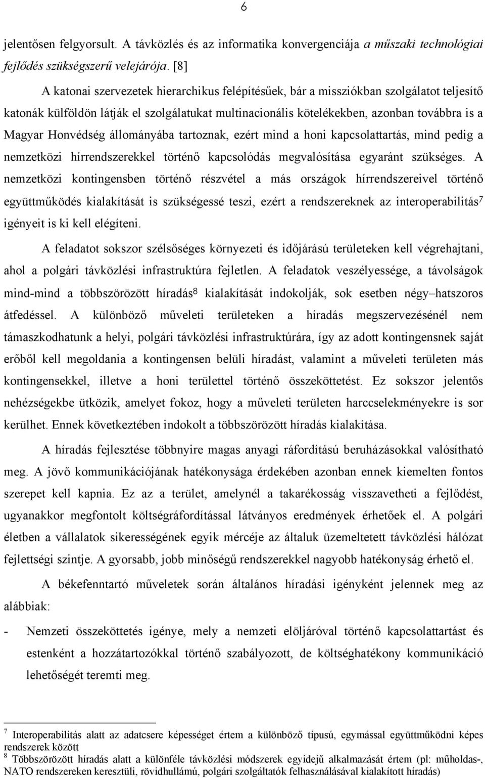 Honvédség állományába tartoznak, ezért mind a honi kapcsolattartás, mind pedig a nemzetközi hírrendszerekkel történő kapcsolódás megvalósítása egyaránt szükséges.