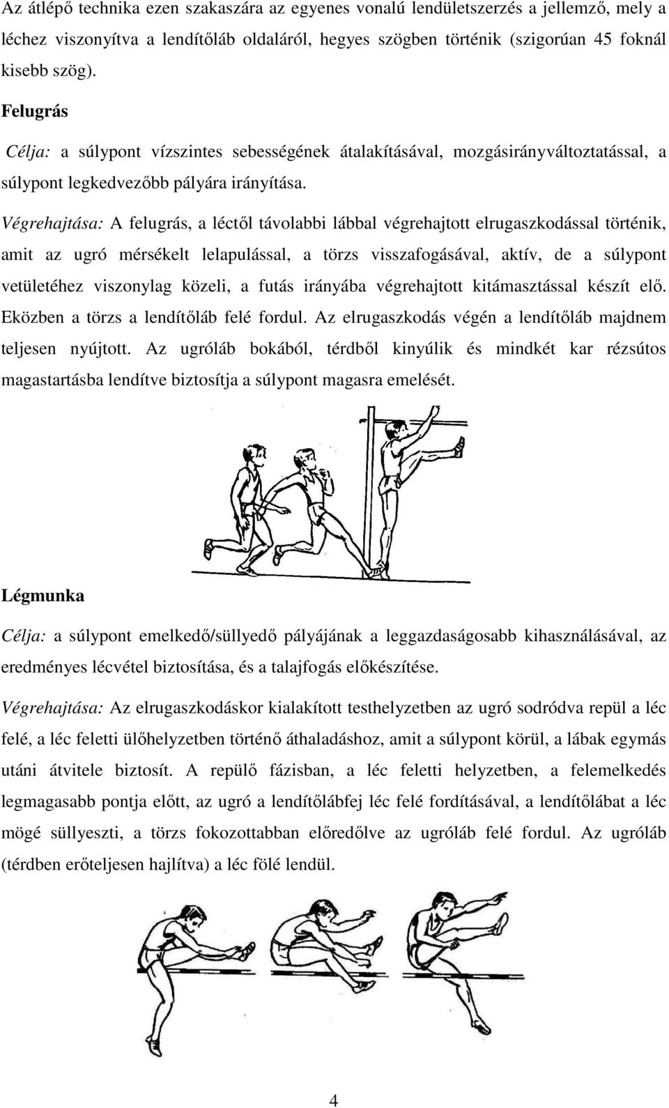 Végrehajtása: A felugrás, a léctől távolabbi lábbal végrehajtott elrugaszkodással történik, amit az ugró mérsékelt lelapulással, a törzs visszafogásával, aktív, de a súlypont vetületéhez viszonylag