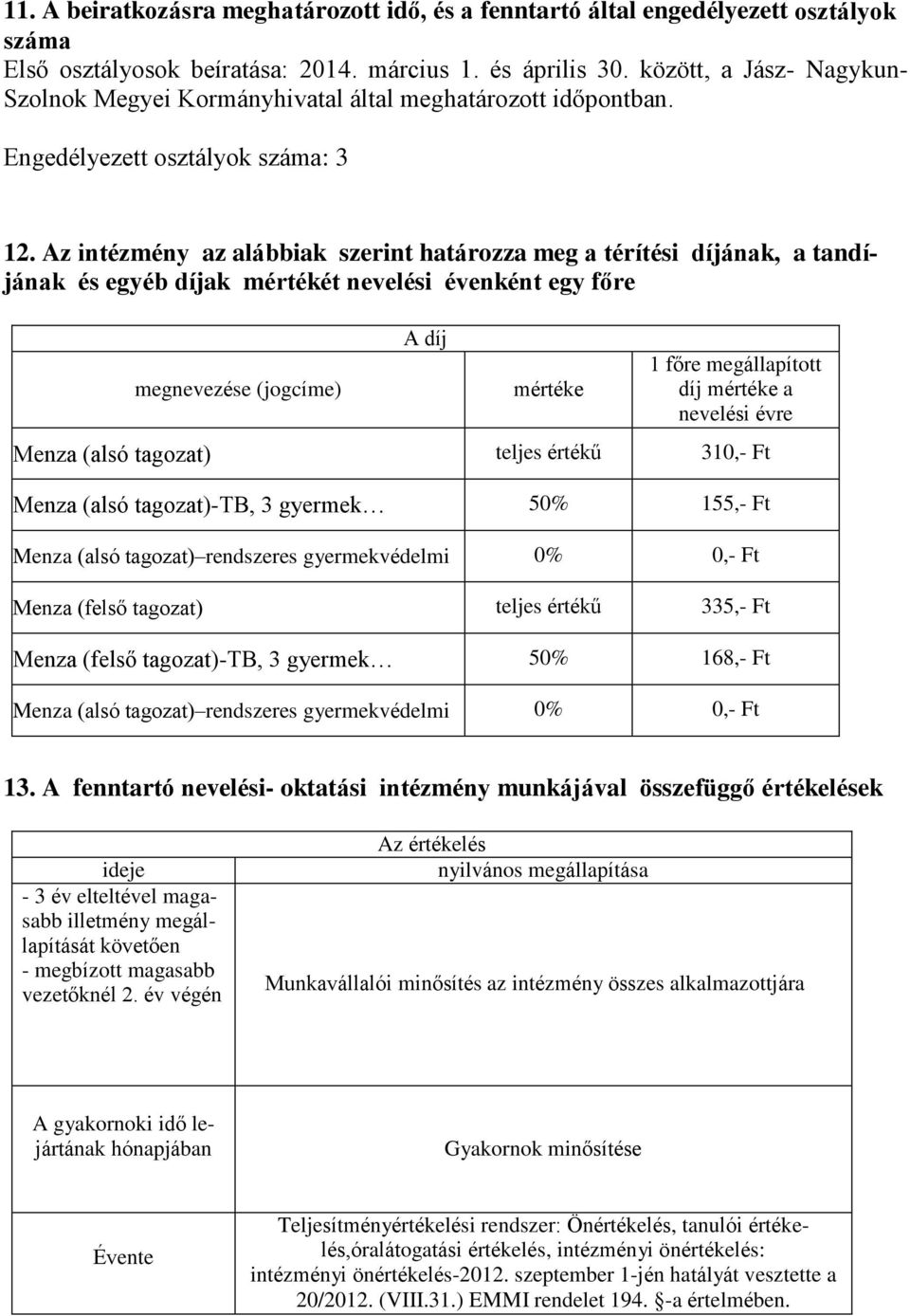 Az intézmény az alábbiak szerint határozza meg a térítési díjának, a tandíjának és egyéb díjak mértékét nevelési évenként egy főre megnevezése (jogcíme) A díj mértéke 1 főre megállapított díj mértéke