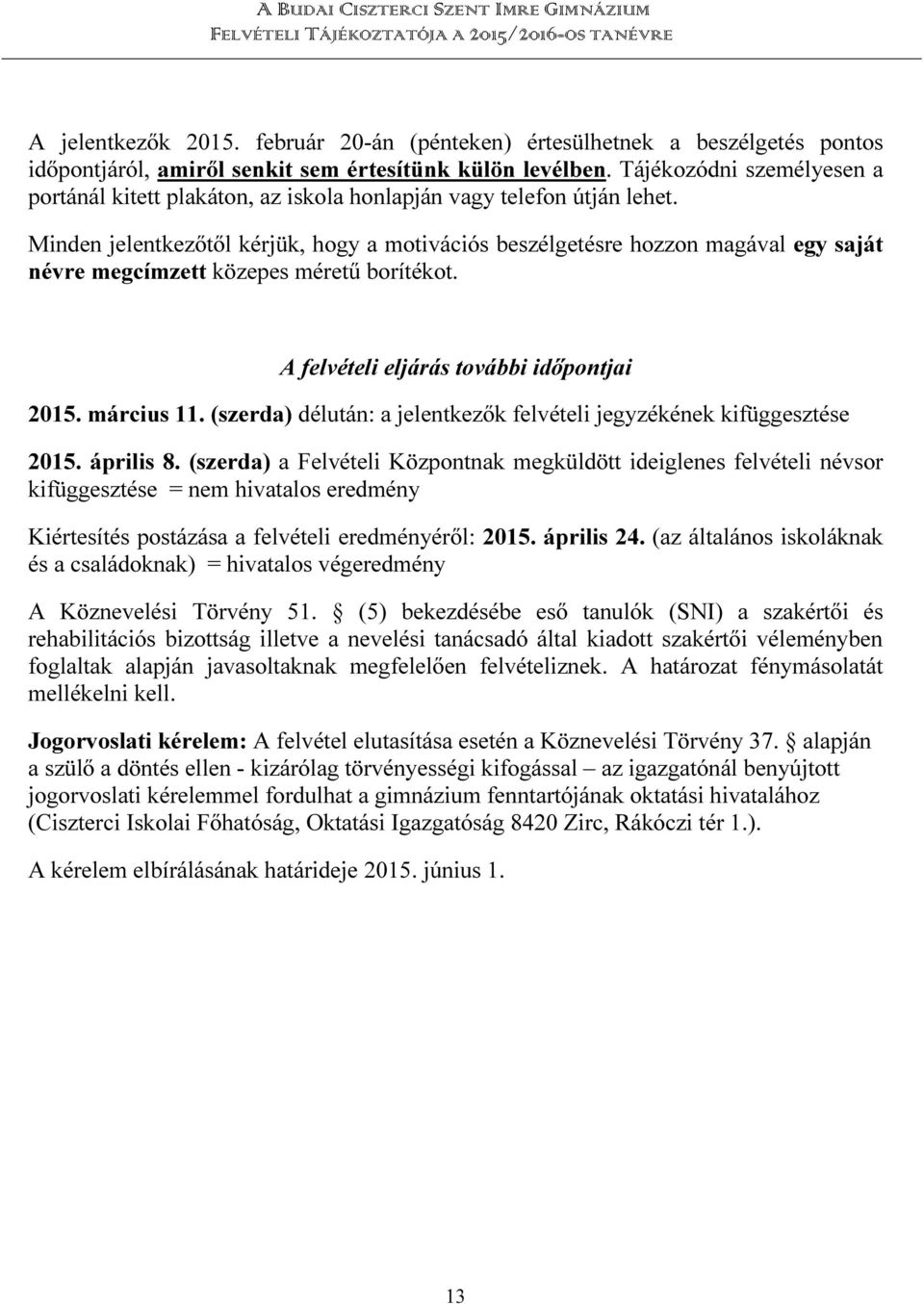 Minden jelentkezőtől kérjük, hogy a motivációs beszélgetésre hozzon magával egy saját névre megcímzett közepes méretű borítékot. A felvételi eljárás további időpontjai 2015. március 11.