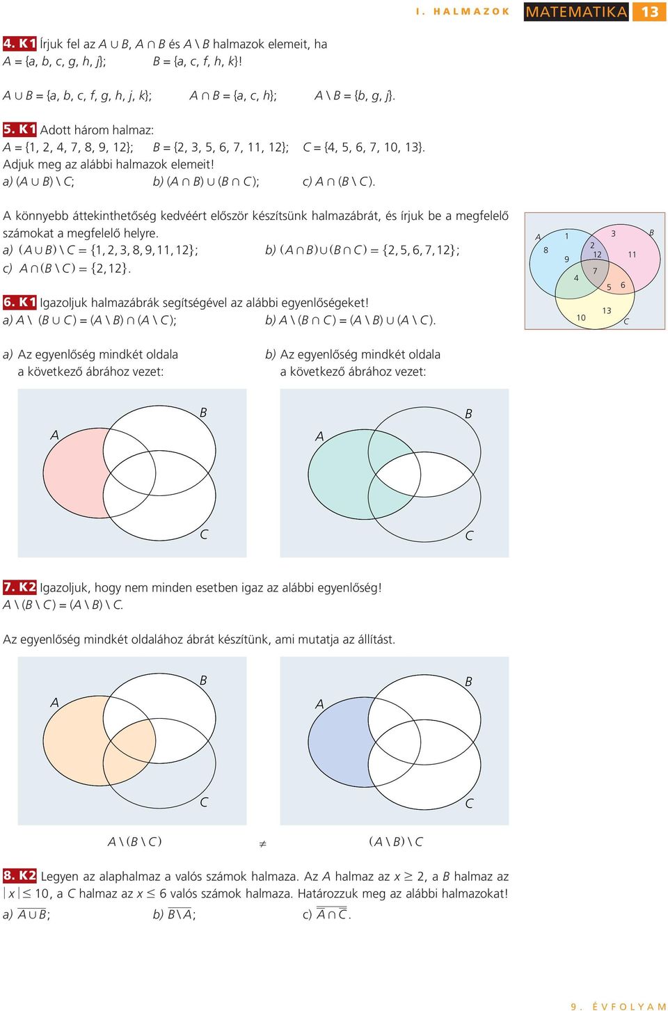 a) (A, B) \ C; b) (A + B), (B + C ); c) A + (B \ C ) A könnyebb áttekinthetőség kedvéért először készítsünk halmazábrát, és írjuk be a megfelelő számkat a megfelelő helyre a) ] A, Bg \ C = "