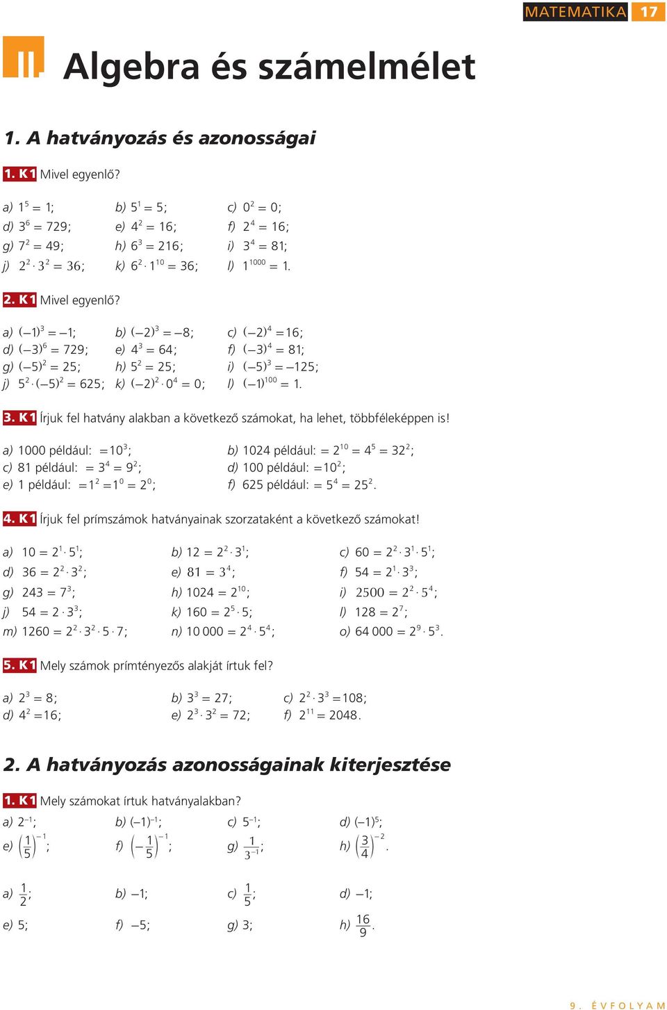 a) ]- g = -; b) ]-g = -8; c) ]-g 4 =6; d) ]-g 6 = 79; e) 4 = 64; f) ]-g 4 = 8; g) ]-5 g = 5; h) 5 = 5; i) ]-5 g = -5; j) 5 $ ]-5 g = 65; k) ]-g $ 0 = 0; l) ]- g 00 = K Írjuk fel hatvány alakban a