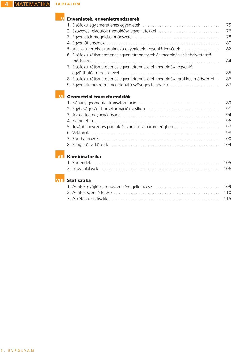 egyenlő együtthatók módszerével 85 8 Elsőfkú kétismeretlenes egyenletrendszerek megldása grafikus módszerrel 86 9 Egyenletrendszerrel megldható szöveges feladatk 87 VI Gemetriai transzfrmációk Néhány