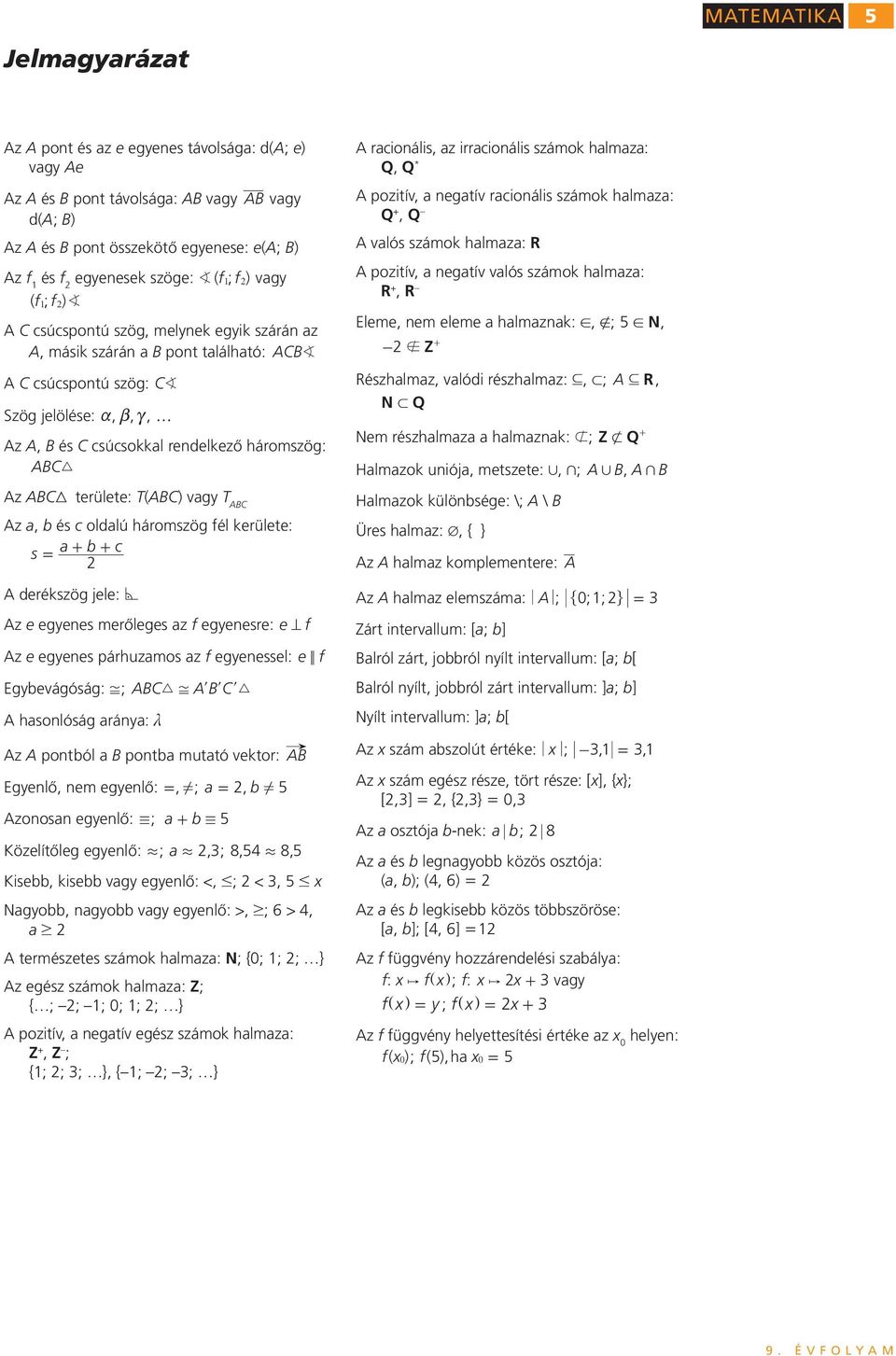 területe: T(ABC) vagy T ABC Az a, b és c ldalú hármszög fél kerülete: s a b c = + + A derékszög jele: * Az e egyenes merőleges az f egyenesre: e= f Az e egyenes párhuzams az f egyenessel: e < f