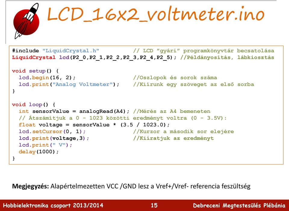 print("analog Voltmeter"); //Oszlopok és sorok száma //Kiírunk egy szöveget az első sorba void loop() { int sensorvalue = analogread(a4); //Mérés az A4 bemeneten //