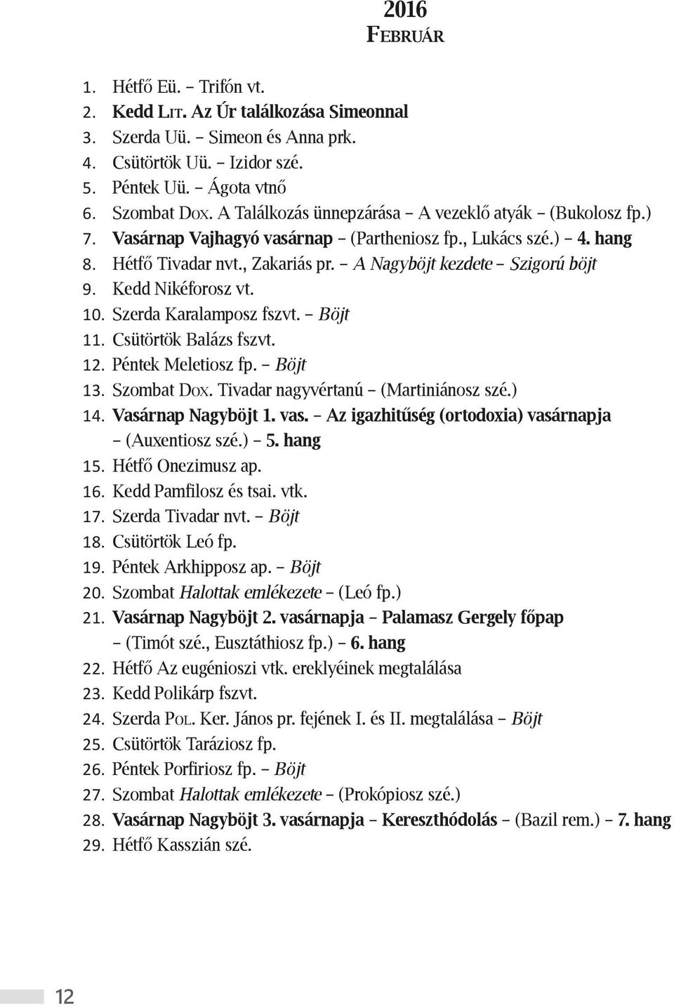 Kedd Nikéforosz vt. 10. Szerda Karalamposz fszvt. Böjt 11. Csütörtök Balázs fszvt. 12. Péntek Meletiosz fp. Böjt 13. Szombat Dox. Tivadar nagyvértanú (Martiniánosz szé.) 14. Vasárnap Nagyböjt 1. vas.