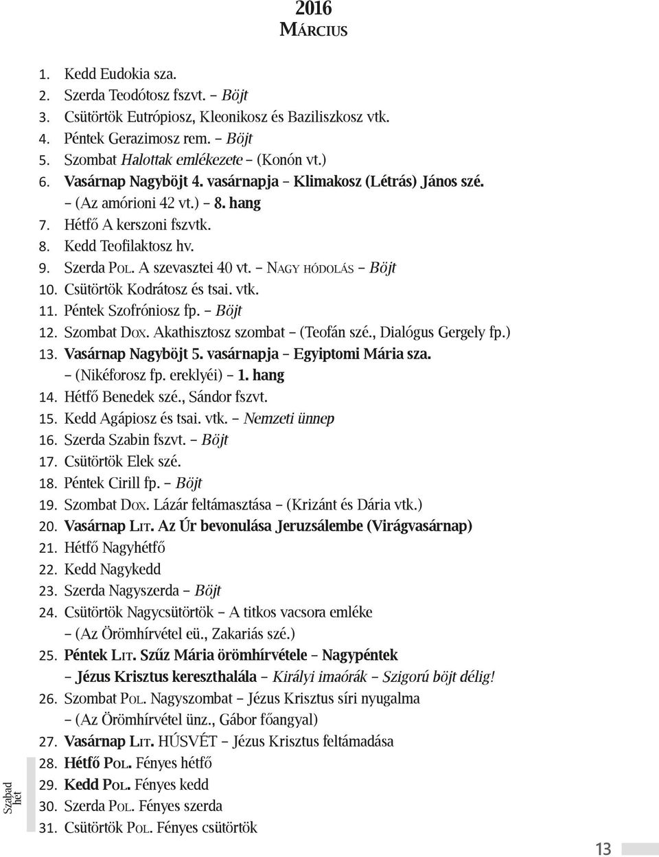 Szerda Pol. A szevasztei 40 vt. Nagy hódolás Böjt 10. Csütörtök Kodrátosz és tsai. vtk. 11. Péntek Szofróniosz fp. Böjt 12. Szombat Dox. Akathisztosz szombat (Teofán szé., Dialógus Gergely fp.) 13.