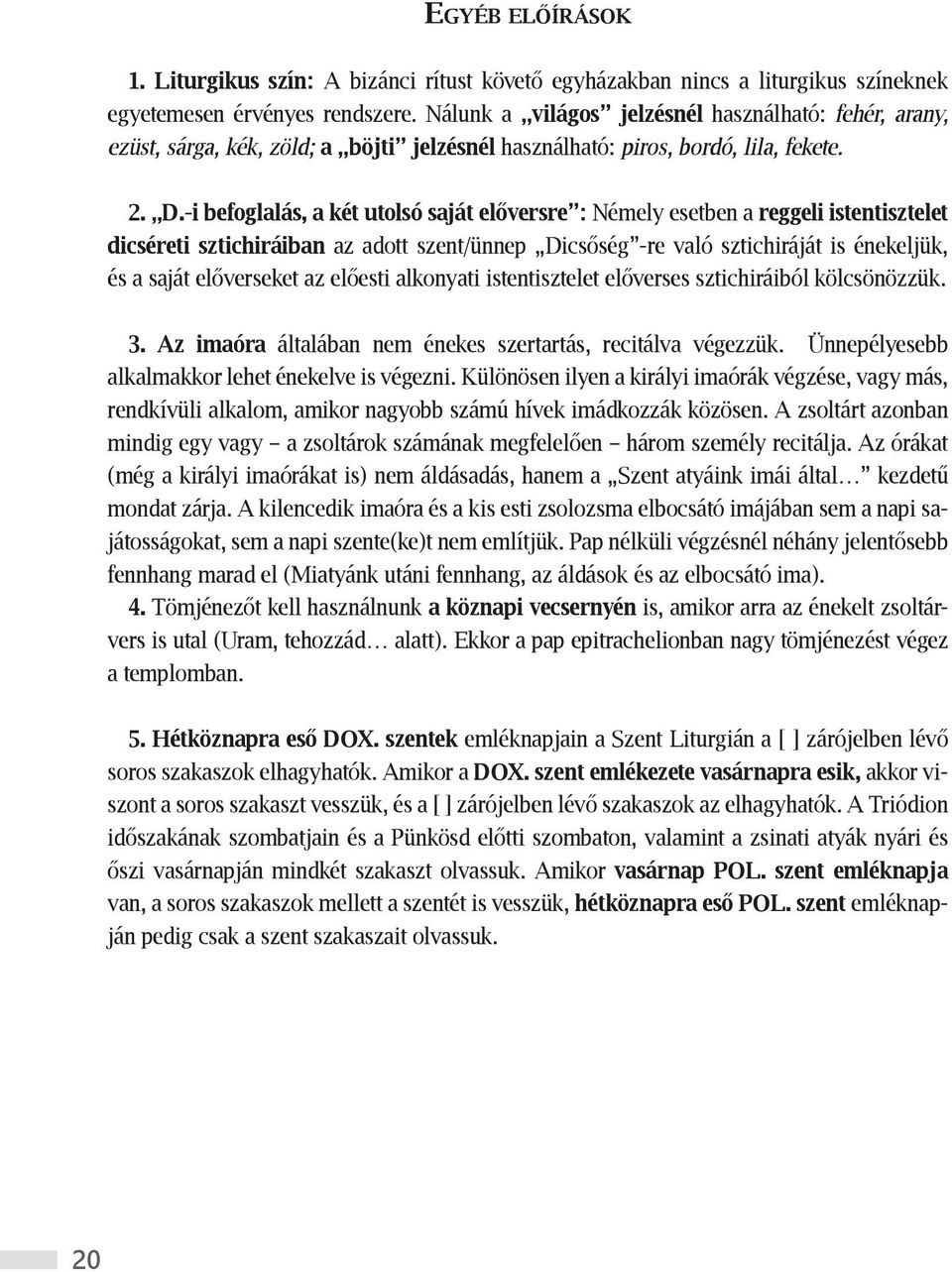 -i befoglalás, a két utolsó saját előversre : Némely esetben a reggeli istentisztelet dicséreti sztichiráiban az adott szent/ünnep Dicsőség -re való sztichiráját is énekeljük, és a saját előverseket