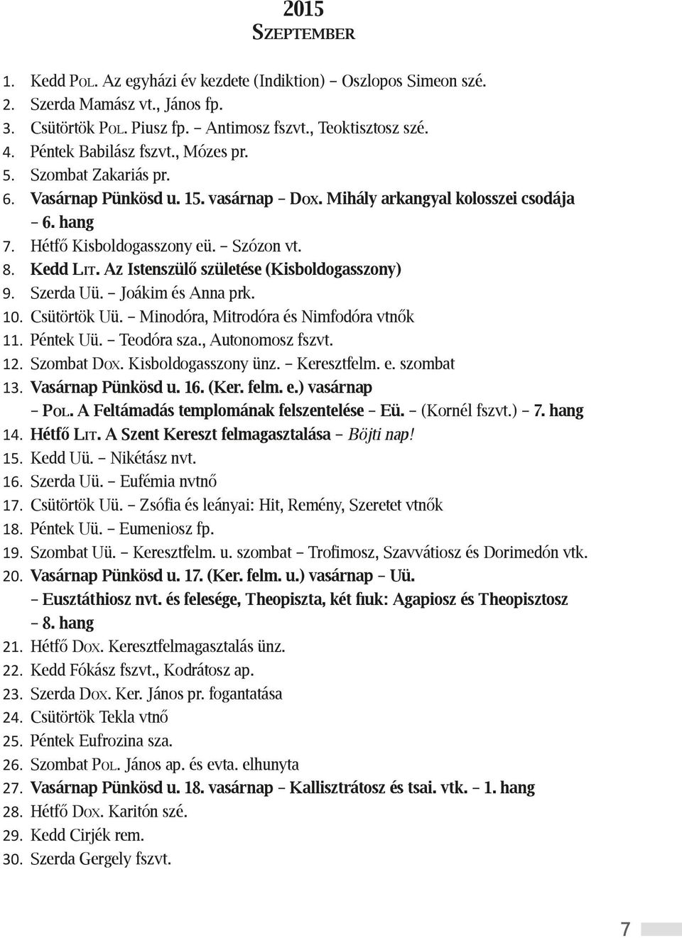 Az Istenszülő születése (Kisboldogasszony) 9. Szerda Uü. Joákim és Anna prk. 10. Csütörtök Uü. Minodóra, Mitrodóra és Nimfodóra vtnők 11. Péntek Uü. Teodóra sza., Autonomosz fszvt. 12. Szombat Dox.