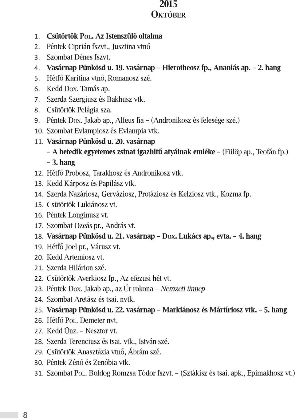 Szombat Evlampiosz és Evlampia vtk. 11. Vasárnap Pünkösd u. 20. vasárnap A hetedik egyetemes zsinat igazhitű atyáinak emléke (Fülöp ap., Teofán fp.) 3. hang 12.