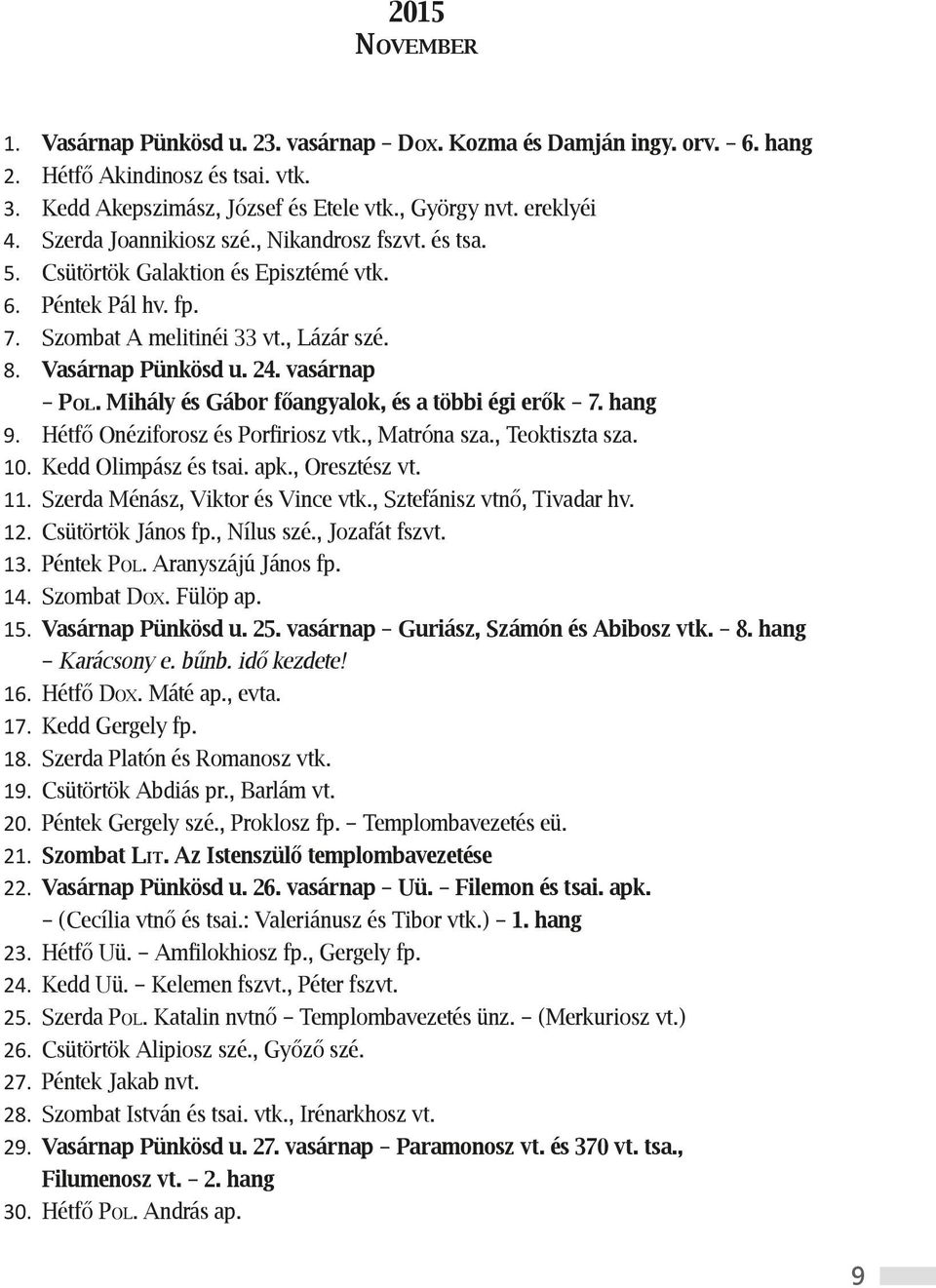 Mihály és Gábor főangyalok, és a többi égi erők 7. hang 9. Hétfő Onéziforosz és Porfiriosz vtk., Matróna sza., Teoktiszta sza. 10. Kedd Olimpász és tsai. apk., Oresztész vt. 11.