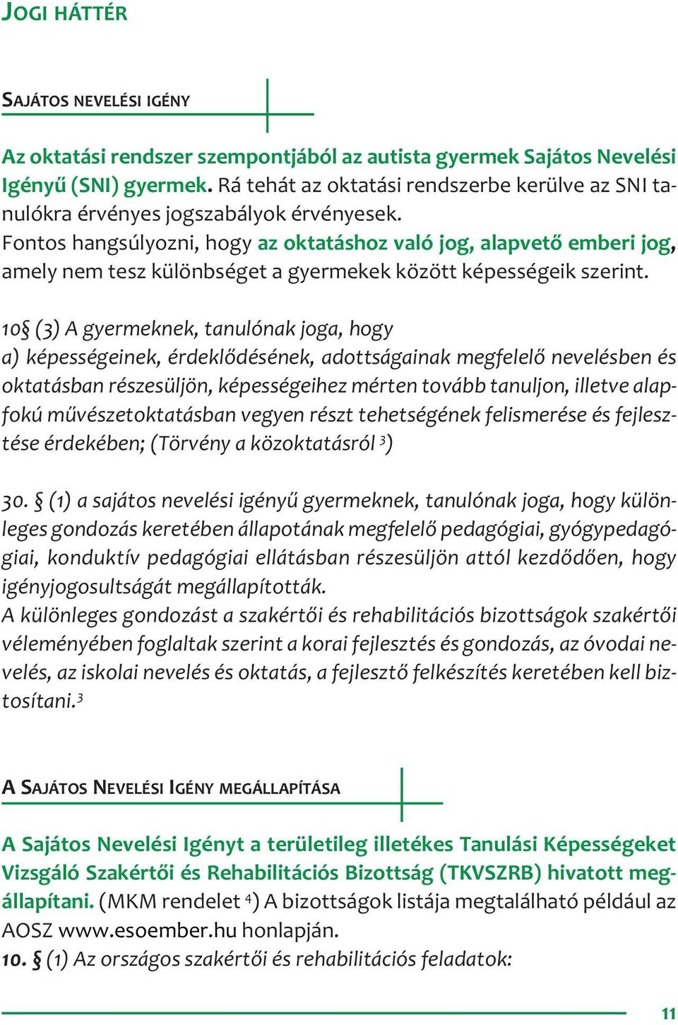 Fontos hangsúlyozni, hogy az oktatáshoz való jog, alapvető emberi jog, amely nem tesz különbséget a gyermekek között képességeik szerint.