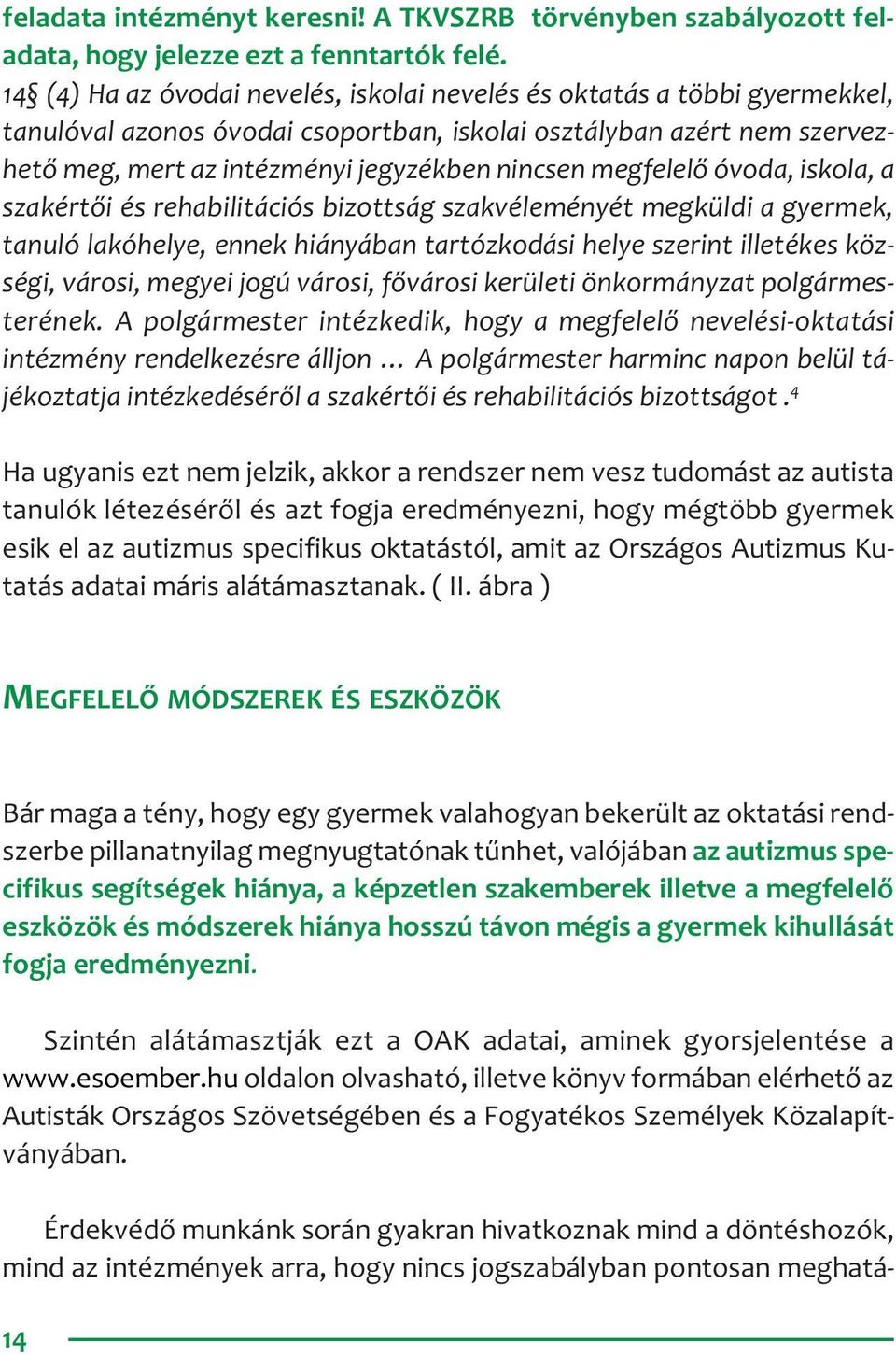 megfelelő óvoda, iskola, a szakértői és rehabilitációs bizottság szakvéleményét megküldi a gyermek, tanuló lakóhelye, ennek hiányában tartózkodási helye szerint illetékes községi, városi, megyei jogú