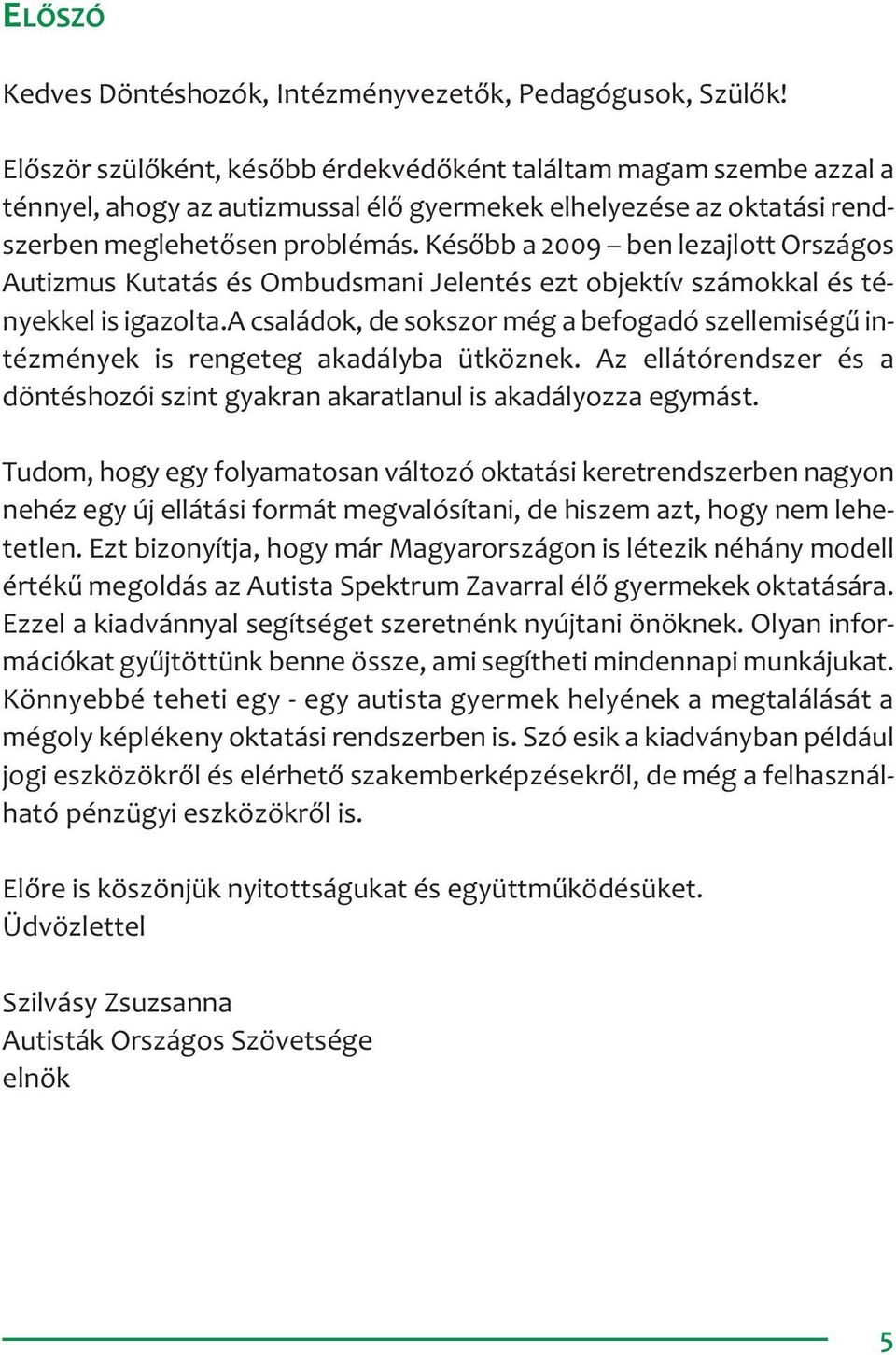 Később a 2009 ben lezajlott Országos Autizmus Kutatás és Ombudsmani Jelentés ezt objektív számokkal és tényekkel is igazolta.