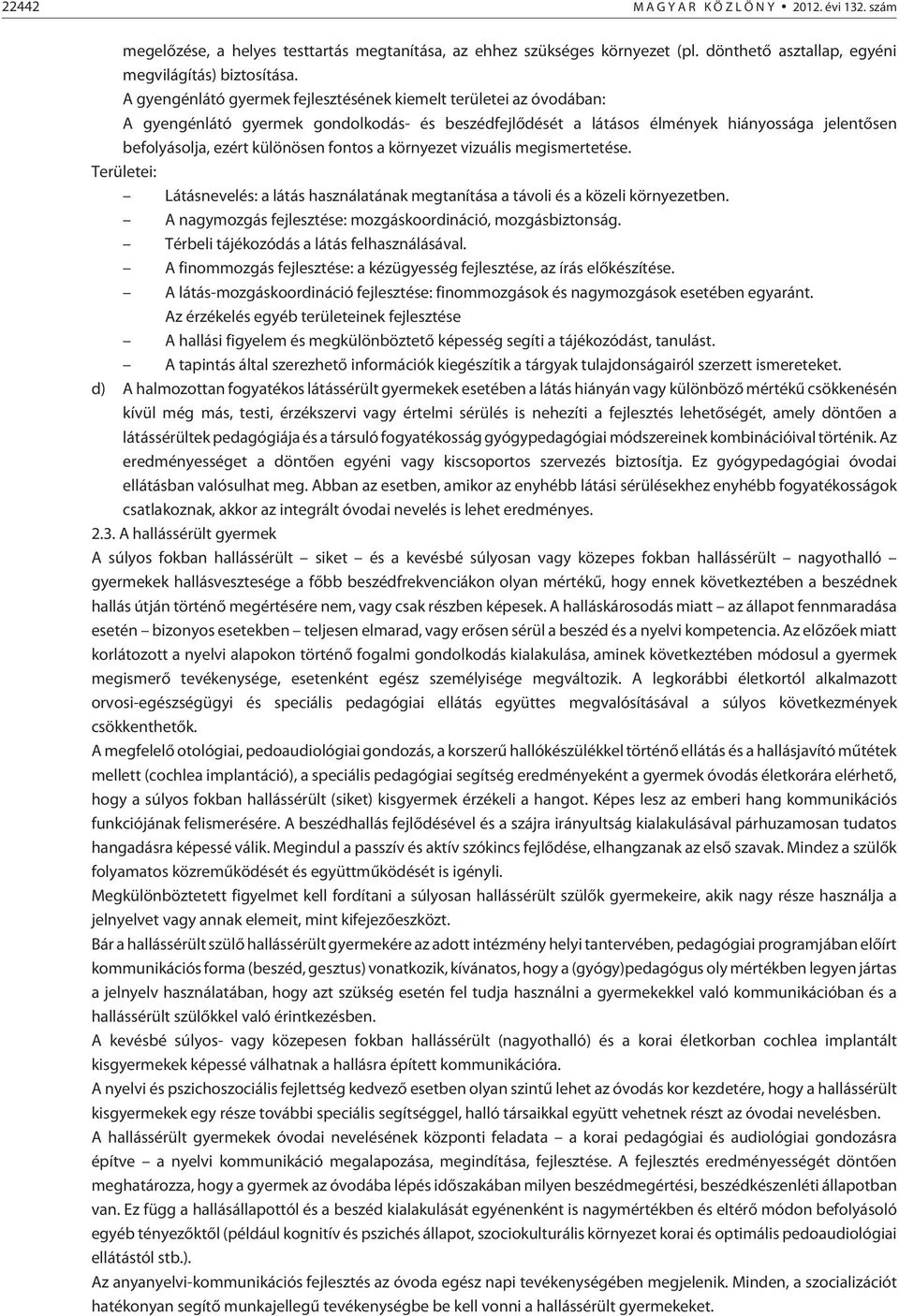 fontos a környezet vizuális megismertetése. Területei: Látásnevelés: a látás használatának megtanítása a távoli és a közeli környezetben. A nagymozgás fejlesztése: mozgáskoordináció, mozgásbiztonság.