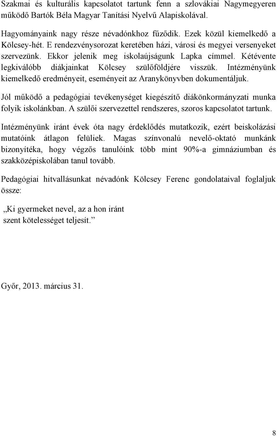 Kétévente legkiválóbb diákjainkat Kölcsey szülőföldjére visszük. Intézményünk kiemelkedő eredményeit, eseményeit az Aranykönyvben dokumentáljuk.