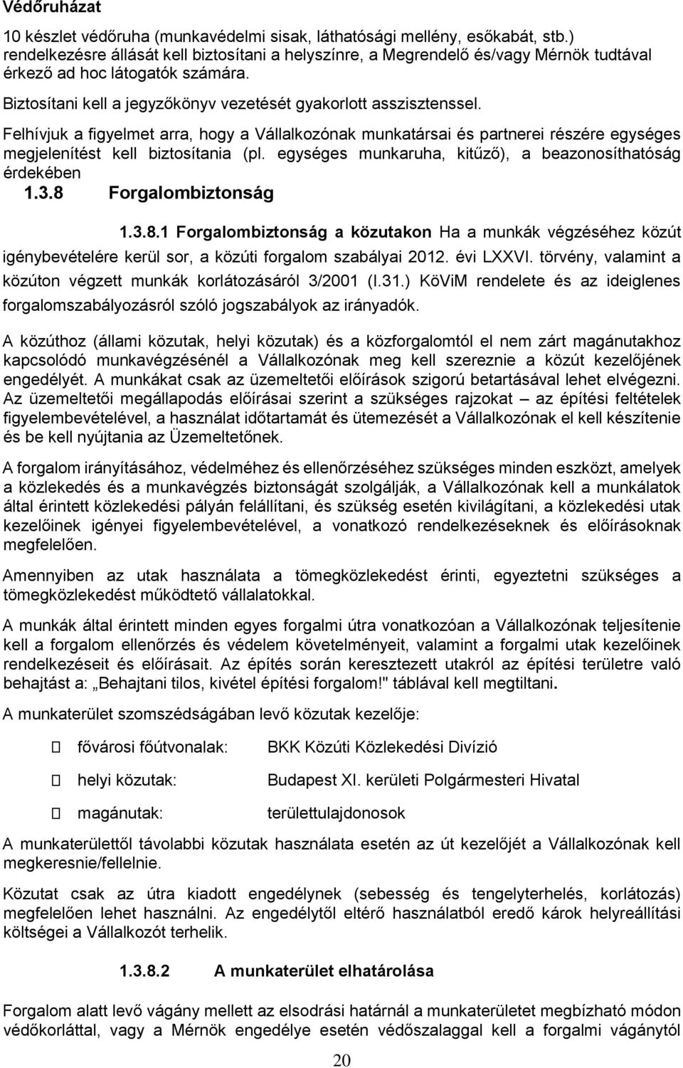 Felhívjuk a figyelmet arra, hogy a Vállalkozónak munkatársai és partnerei részére egységes megjelenítést kell biztosítania (pl. egységes munkaruha, kitűző), a beazonosíthatóság érdekében 1.3.