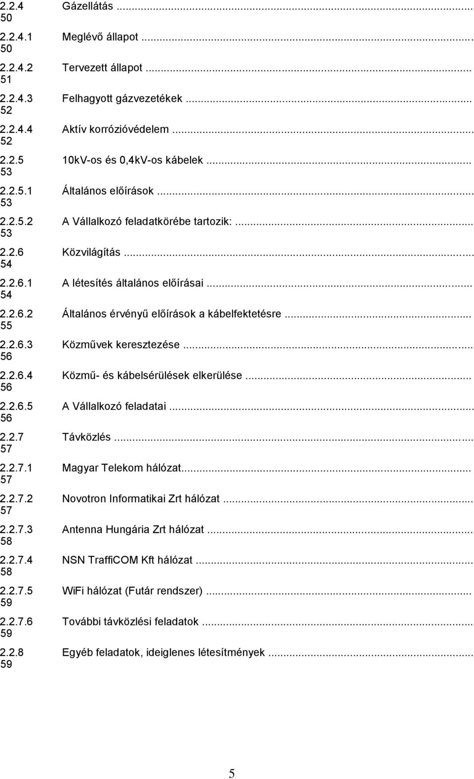 .. 55 2.2.6.3 Közművek keresztezése... 56 2.2.6.4 Közmű- és kábelsérülések elkerülése... 56 2.2.6.5 A Vállalkozó feladatai... 56 2.2.7 Távközlés... 57 2.2.7.1 Magyar Telekom hálózat... 57 2.2.7.2 Novotron Informatikai Zrt hálózat.