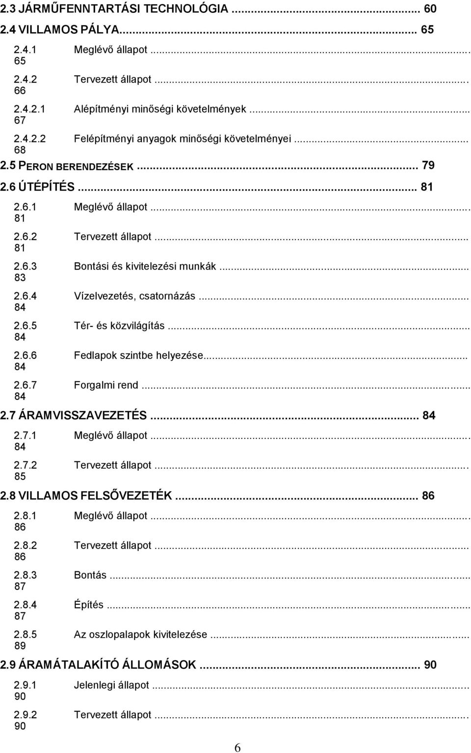 .. 84 2.6.6 Fedlapok szintbe helyezése... 84 2.6.7 Forgalmi rend... 84 2.7 ÁRAMVISSZAVEZETÉS... 84 2.7.1 Meglévő állapot... 84 2.7.2 Tervezett állapot... 85 2.8 VILLAMOS FELSŐVEZETÉK... 86 2.8.1 Meglévő állapot... 86 2.8.2 Tervezett állapot... 86 2.8.3 Bontás.