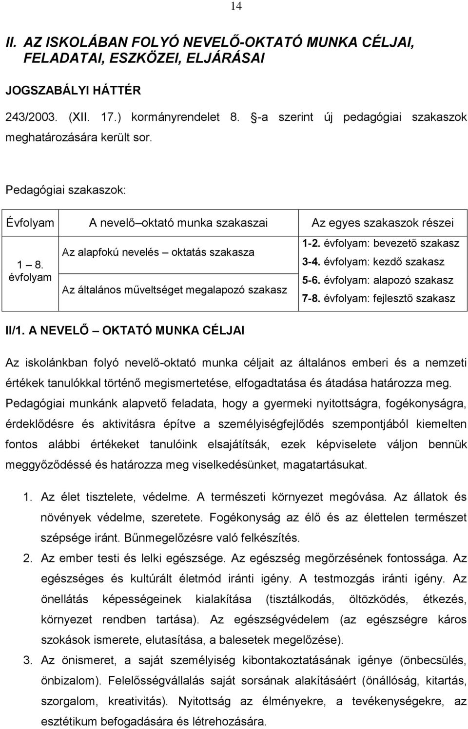 évfolyam Az alapfokú nevelés oktatás szakasza Az általános műveltséget megalapozó szakasz 1-2. évfolyam: bevezető szakasz 3-4. évfolyam: kezdő szakasz 5-6. évfolyam: alapozó szakasz 7-8.