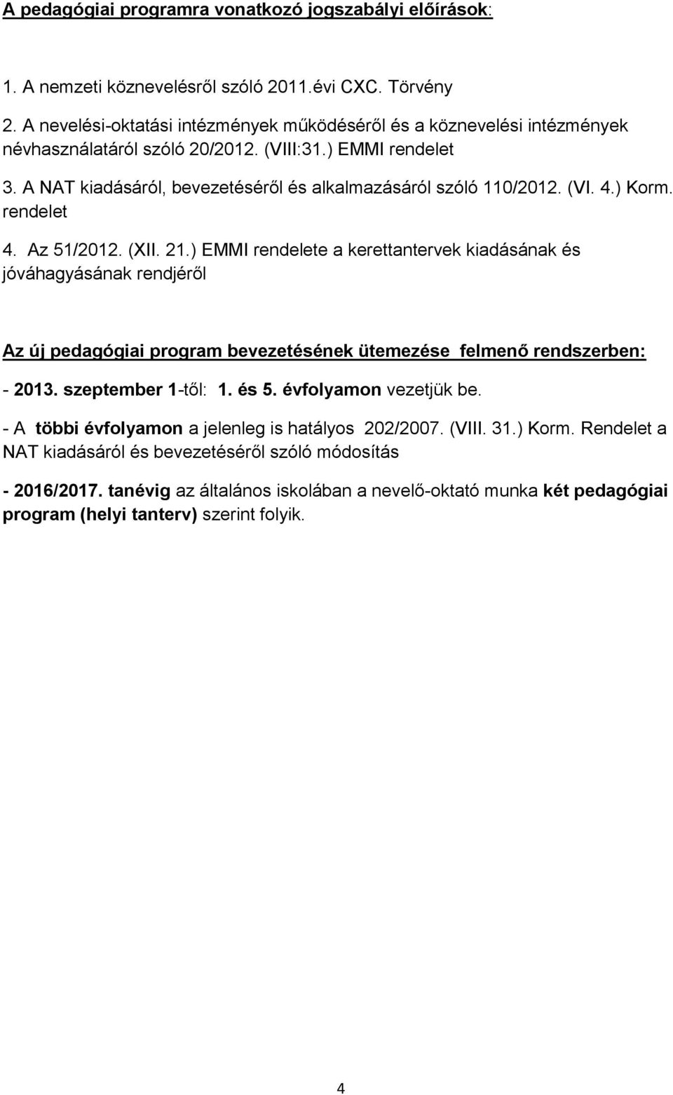 (VI. 4.) Korm. rendelet 4. Az 51/2012. (XII. 21.) EMMI rendelete a kerettantervek kiadásának és jóváhagyásának rendjéről Az új pedagógiai program bevezetésének ütemezése felmenő rendszerben: - 2013.