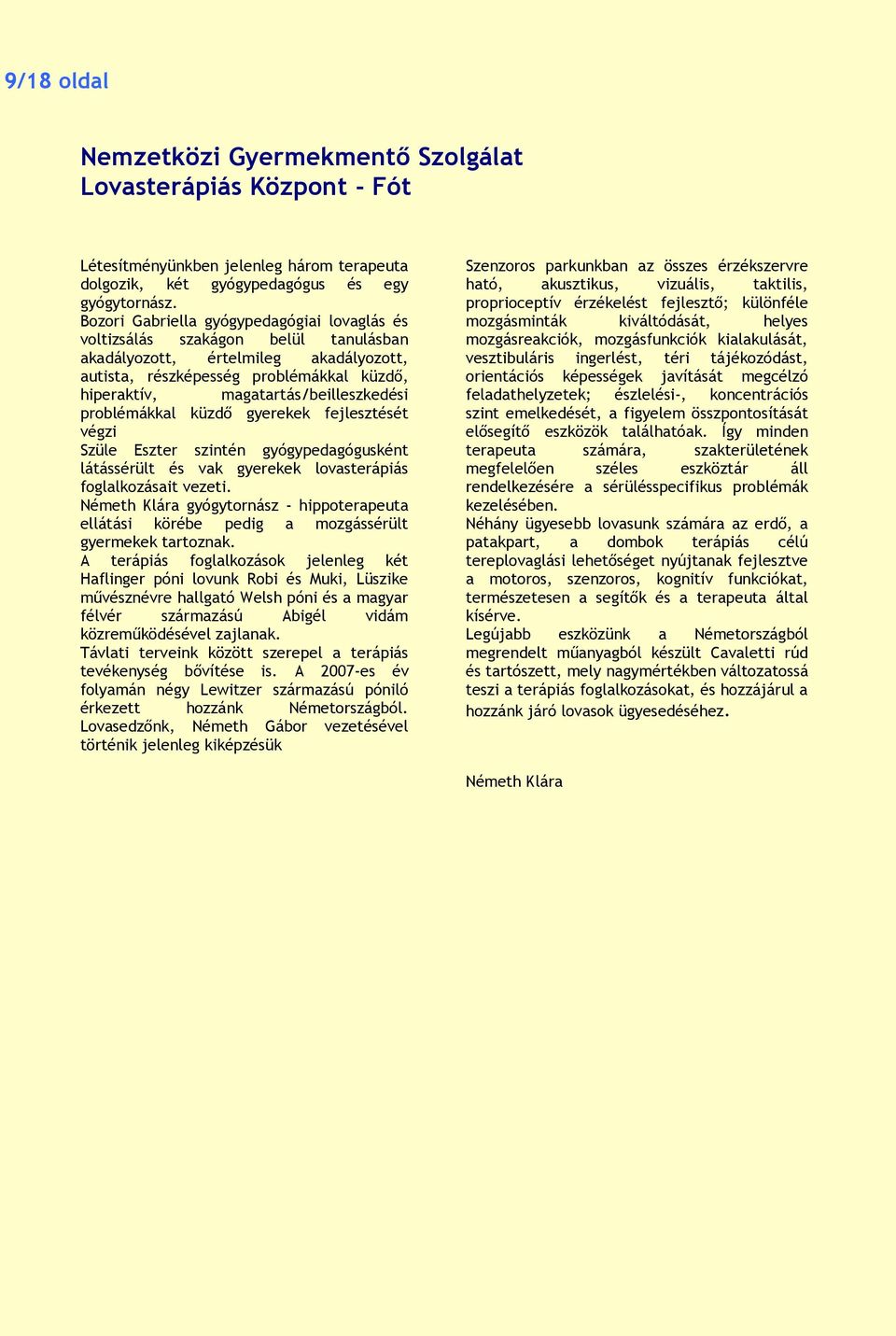 magatartás/beilleszkedési problémákkal küzdő gyerekek fejlesztését végzi Szüle Eszter szintén gyógypedagógusként látássérült és vak gyerekek lovasterápiás foglalkozásait vezeti.