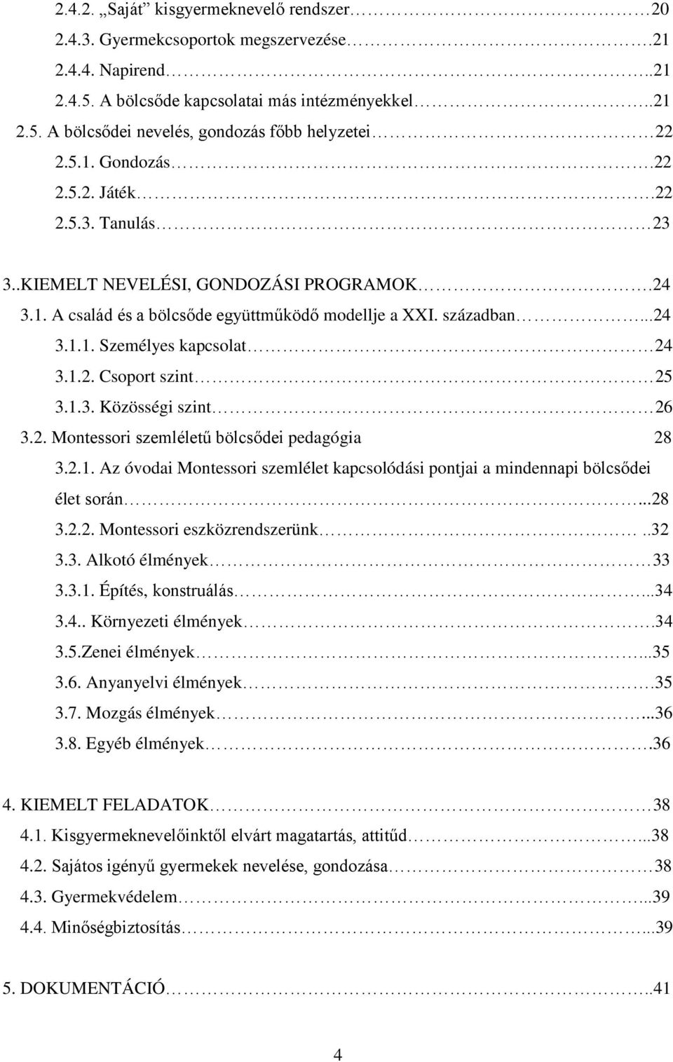 1.2. Csoport szint 25 3.1.3. Közösségi szint 26 3.2. Montessori szemléletű bölcsődei pedagógia 28 3.2.1. Az óvodai Montessori szemlélet kapcsolódási pontjai a mindennapi bölcsődei élet során...28 3.2.2. Montessori eszközrendszerünk.