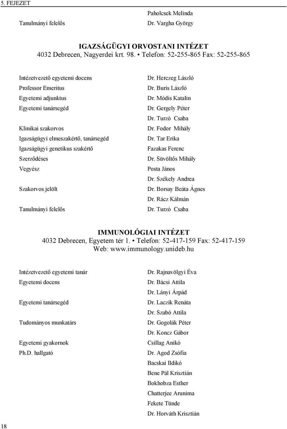 genetikus szakértő Szerződéses Vegyész Szakorvos jelölt Tanulmányi felelős Dr. Herczeg László Dr. Buris László Dr. Módis Katalin Dr. Gergely Péter Dr. Turzó Csaba Dr. Fodor Mihály Dr.