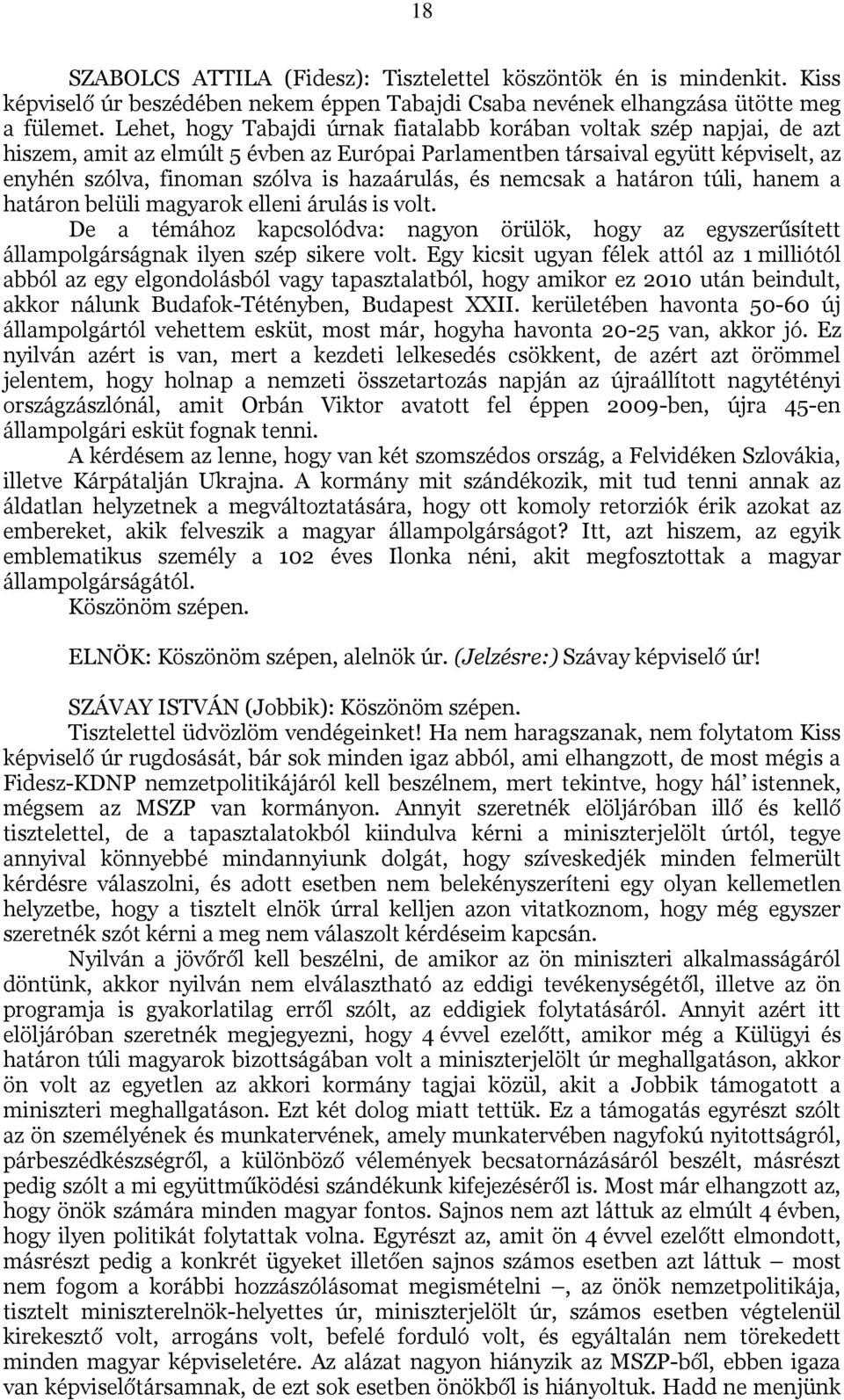 hazaárulás, és nemcsak a határon túli, hanem a határon belüli magyarok elleni árulás is volt. De a témához kapcsolódva: nagyon örülök, hogy az egyszerűsített állampolgárságnak ilyen szép sikere volt.