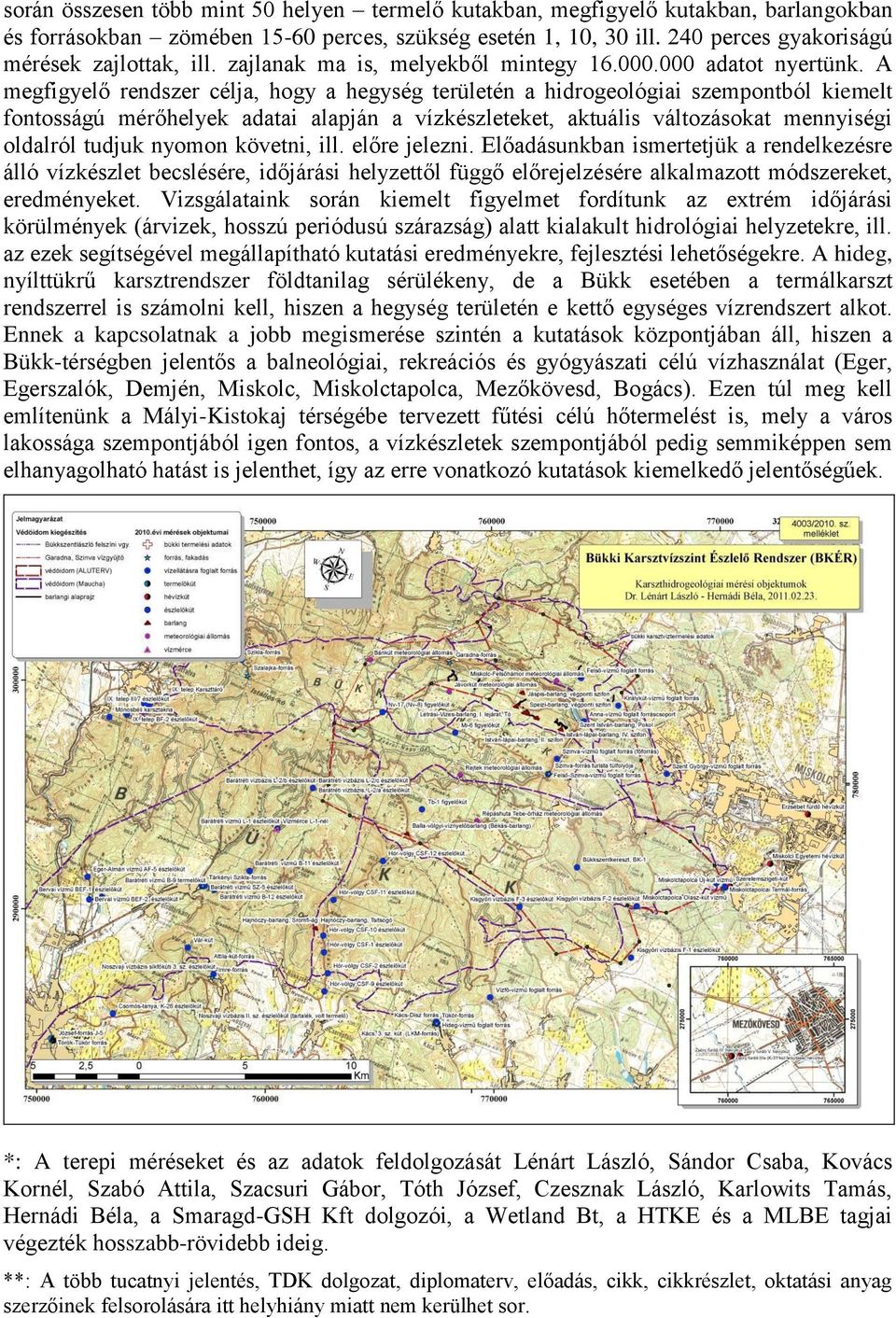 A megfigyelő rendszer célja, hogy a hegység területén a hidrogeológiai szempontból kiemelt fontosságú mérőhelyek adatai alapján a vízkészleteket, aktuális változásokat mennyiségi oldalról tudjuk