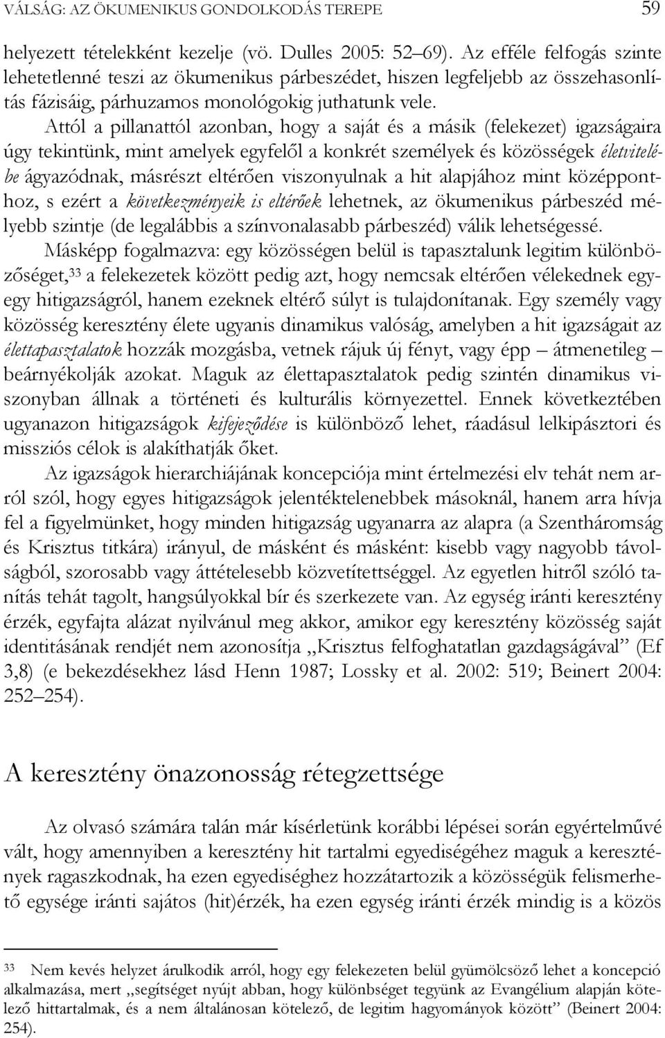 Attól a pillanattól azonban, hogy a saját és a másik (felekezet) igazságaira úgy tekintünk, mint amelyek egyfelől a konkrét személyek és közösségek életvitelébe ágyazódnak, másrészt eltérően