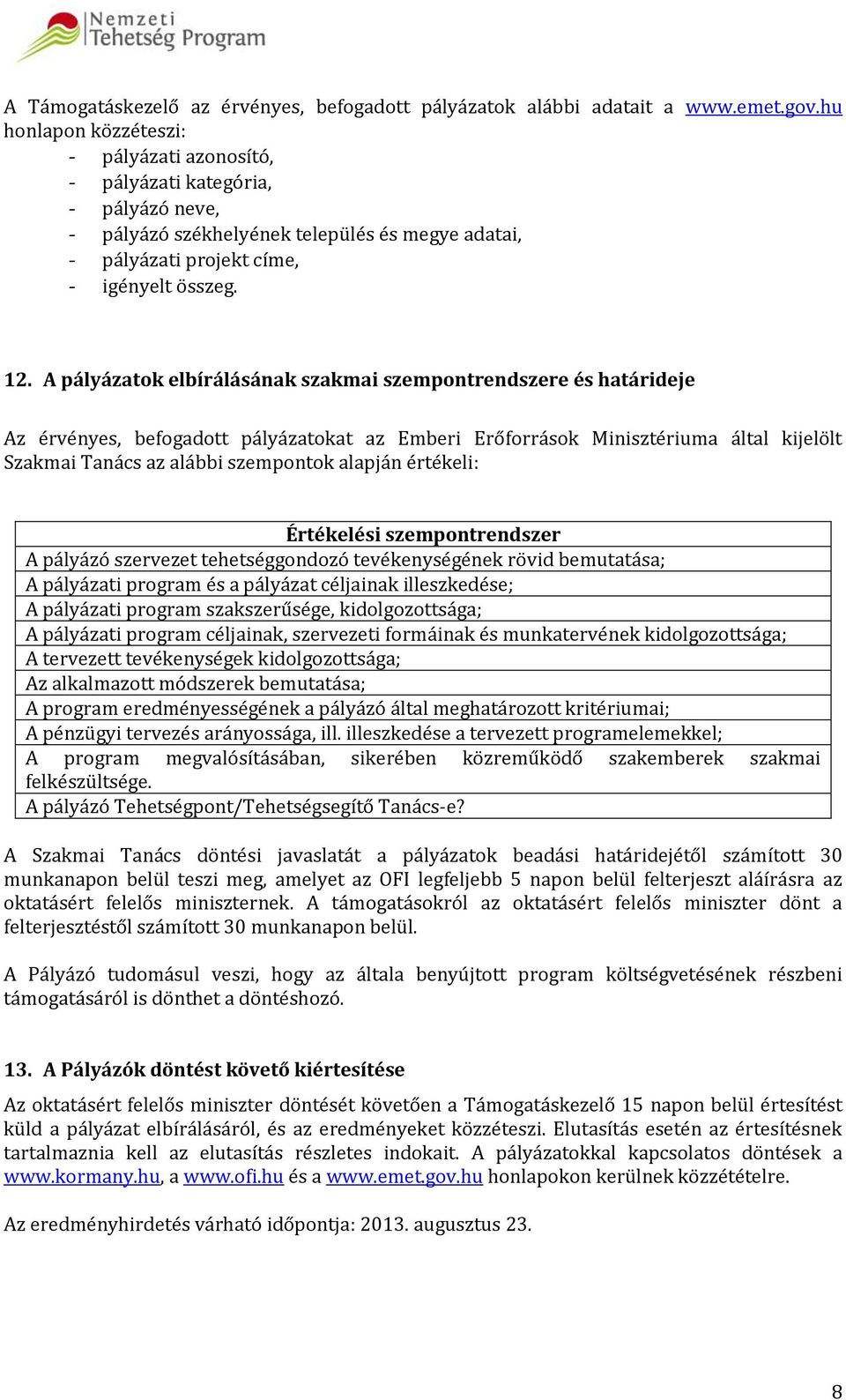 A pályázatok elbírálásának szakmai szempontrendszere és határideje Az érvényes, befogadott pályázatokat az Emberi Erőforrások Minisztériuma által kijelölt Szakmai Tanács az alábbi szempontok alapján