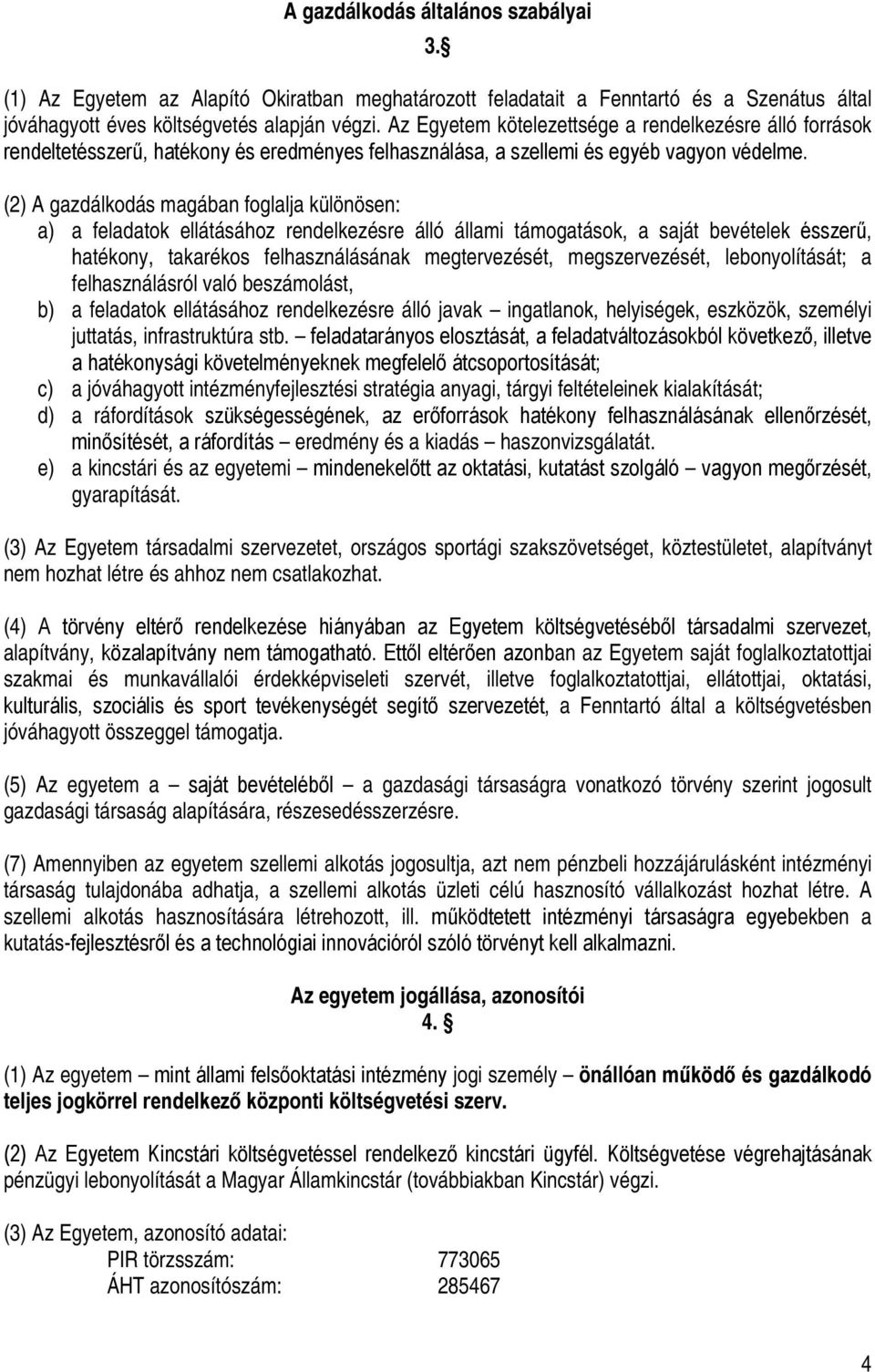 (2) A gazdálkodás magában foglalja különösen: a) a feladatok ellátásához rendelkezésre álló állami támogatások, a saját bevételek ésszerű, hatékony, takarékos felhasználásának megtervezését,