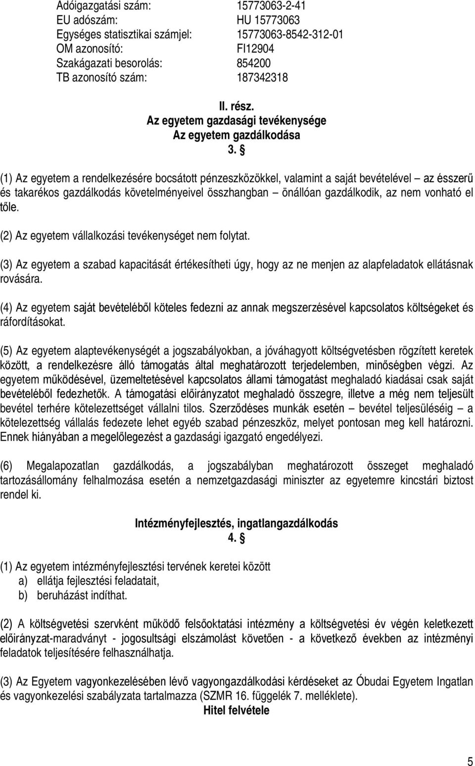 (1) Az egyetem a rendelkezésére bocsátott pénzeszközökkel, valamint a saját bevételével az ésszerű és takarékos gazdálkodás követelményeivel összhangban önállóan gazdálkodik, az nem vonható el tőle.