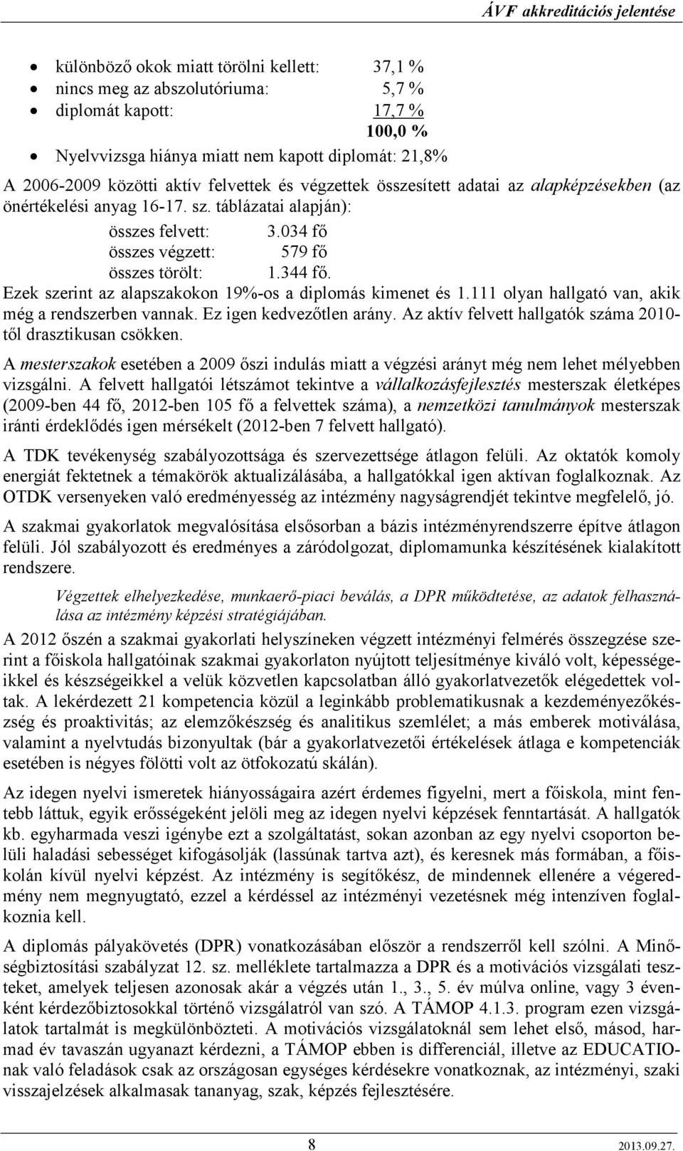 Ezek szerint az alapszakokon 19%-os a diplomás kimenet és 1.111 olyan hallgató van, akik még a rendszerben vannak. Ez igen kedvezıtlen arány.