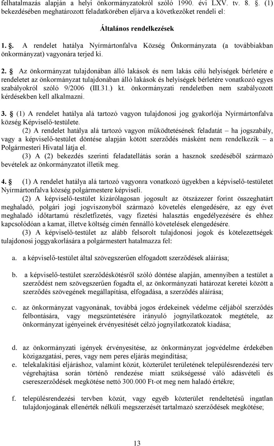 Az önkormányzat tulajdonában álló lakások és nem lakás célú helyiségek bérletére e rendeletet az önkormányzat tulajdonában álló lakások és helyiségek bérletére vonatkozó egyes szabályokról szóló