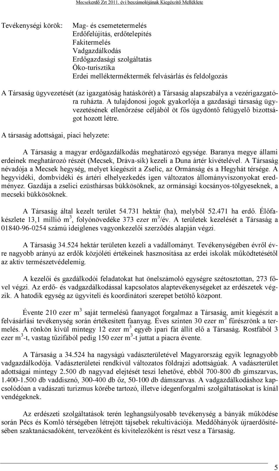 A tulajdonosi jogok gyakorlója a gazdasági társaság ügyvezetésének ellenőrzése céljából öt fős ügydöntő felügyelő bizottságot hozott létre.