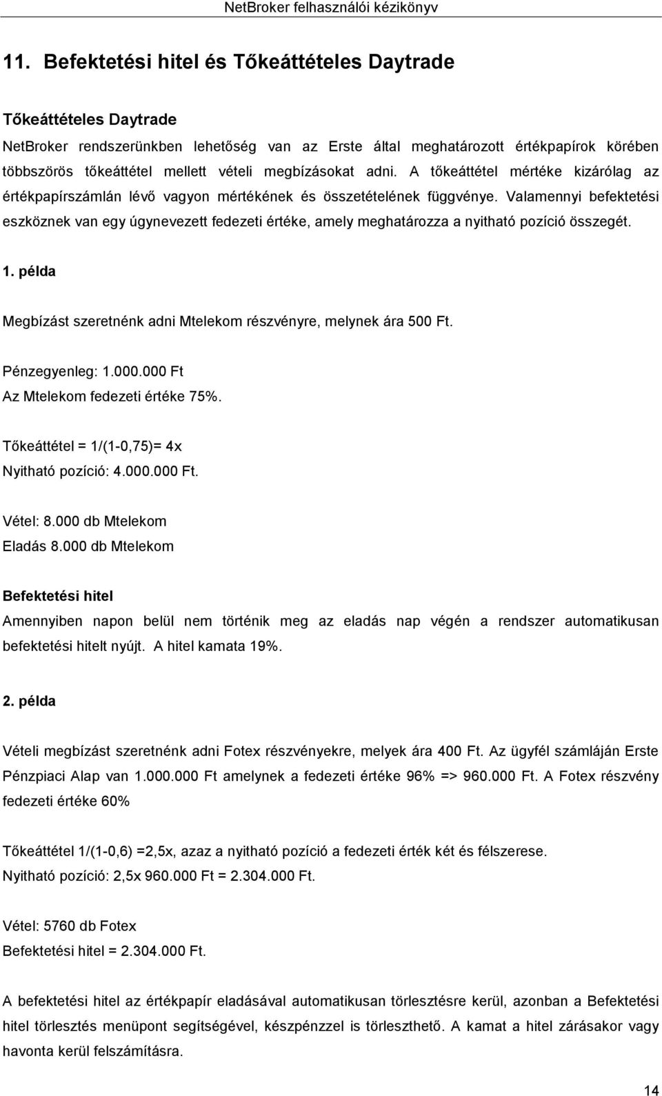 Valamennyi befektetési eszköznek van egy úgynevezett fedezeti értéke, amely meghatározza a nyitható pozíció összegét. 1. példa Megbízást szeretnénk adni Mtelekom részvényre, melynek ára 500 Ft.