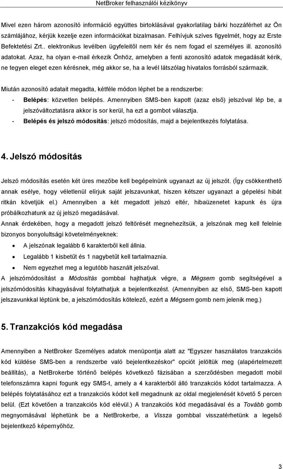 Azaz, ha olyan e-mail érkezik Önhöz, amelyben a fenti azonosító adatok megadását kérik, ne tegyen eleget ezen kérésnek, még akkor se, ha a levél látszólag hivatalos forrásból származik.