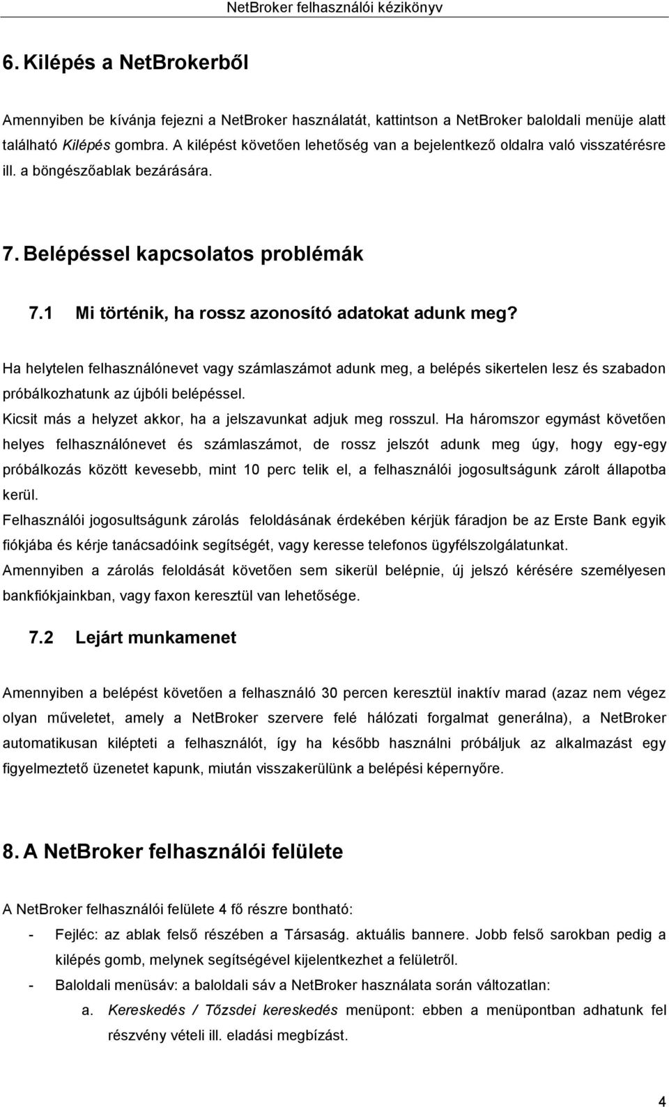 Ha helytelen felhasználónevet vagy számlaszámot adunk meg, a belépés sikertelen lesz és szabadon próbálkozhatunk az újbóli belépéssel. Kicsit más a helyzet akkor, ha a jelszavunkat adjuk meg rosszul.