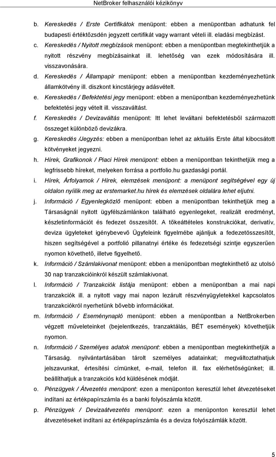 lehetőség van ezek módosítására ill. visszavonására. d. Kereskedés / Állampapír menüpont: ebben a menüpontban kezdeményezhetünk államkötvény ill. diszkont kincstárjegy adásvételt. e. Kereskedés / Befektetési jegy menüpont: ebben a menüpontban kezdeményezhetünk befektetési jegy vételt ill.