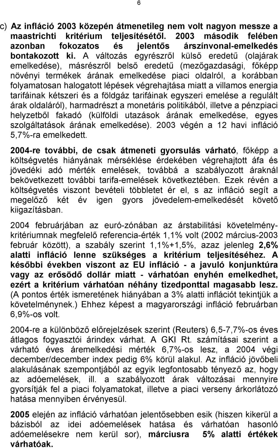 lépések végrehajtása miatt a villamos energia tarifáinak kétszeri és a földgáz tarifáinak egyszeri emelése a regulált árak oldaláról), harmadrészt a monetáris politikából, illetve a pénzpiaci