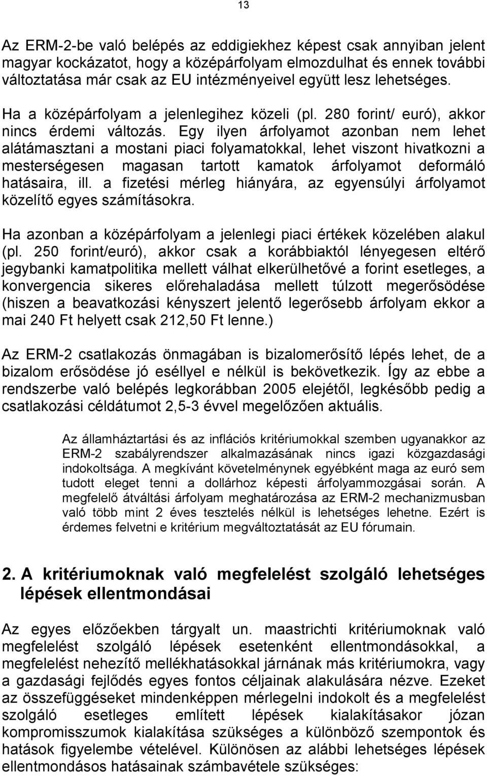 Egy ilyen árfolyamot azonban nem lehet alátámasztani a mostani piaci folyamatokkal, lehet viszont hivatkozni a mesterségesen magasan tartott kamatok árfolyamot deformáló hatásaira, ill.