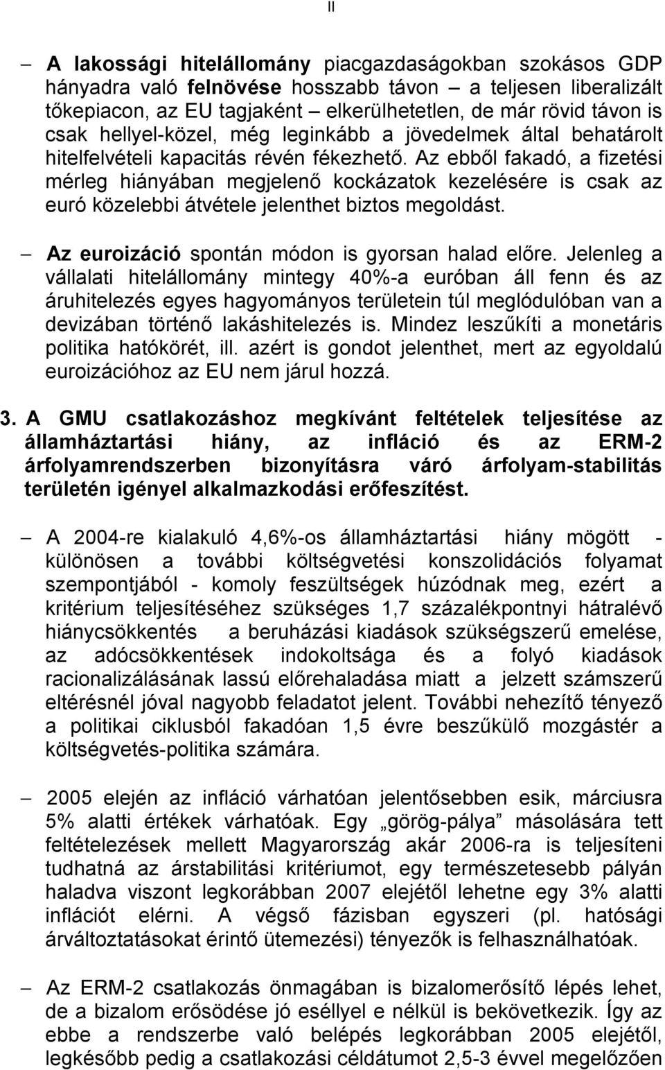 Az ebből fakadó, a fizetési mérleg hiányában megjelenő kockázatok kezelésére is csak az euró közelebbi átvétele jelenthet biztos megoldást. Az euroizáció spontán módon is gyorsan halad előre.